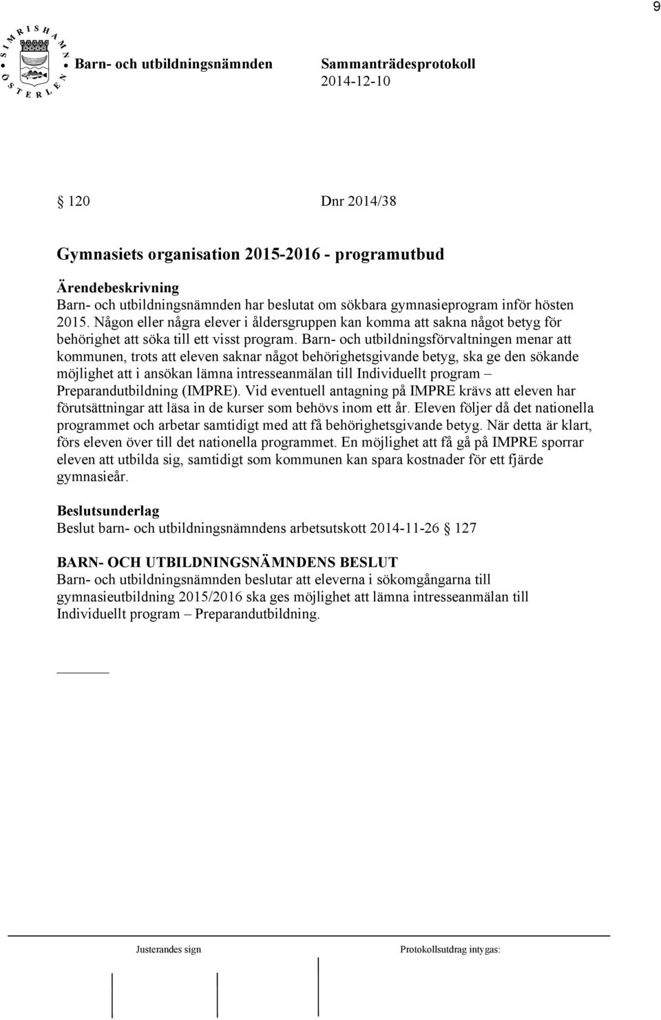 Barn- och utbildningsförvaltningen menar att kommunen, trots att eleven saknar något behörighetsgivande betyg, ska ge den sökande möjlighet att i ansökan lämna intresseanmälan till Individuellt