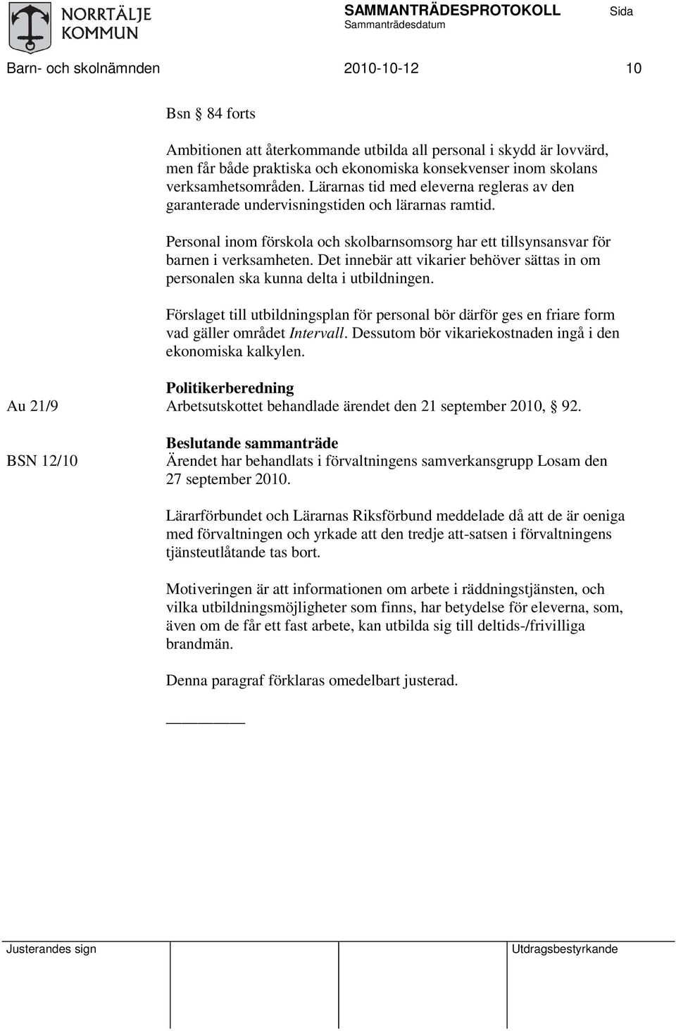 Det innebär vikarier behöver sättas in om personalen ska kunna delta i utbildningen. Förslaget till utbildningsplan för personal bör därför ges en friare form vad gäller området Intervall.