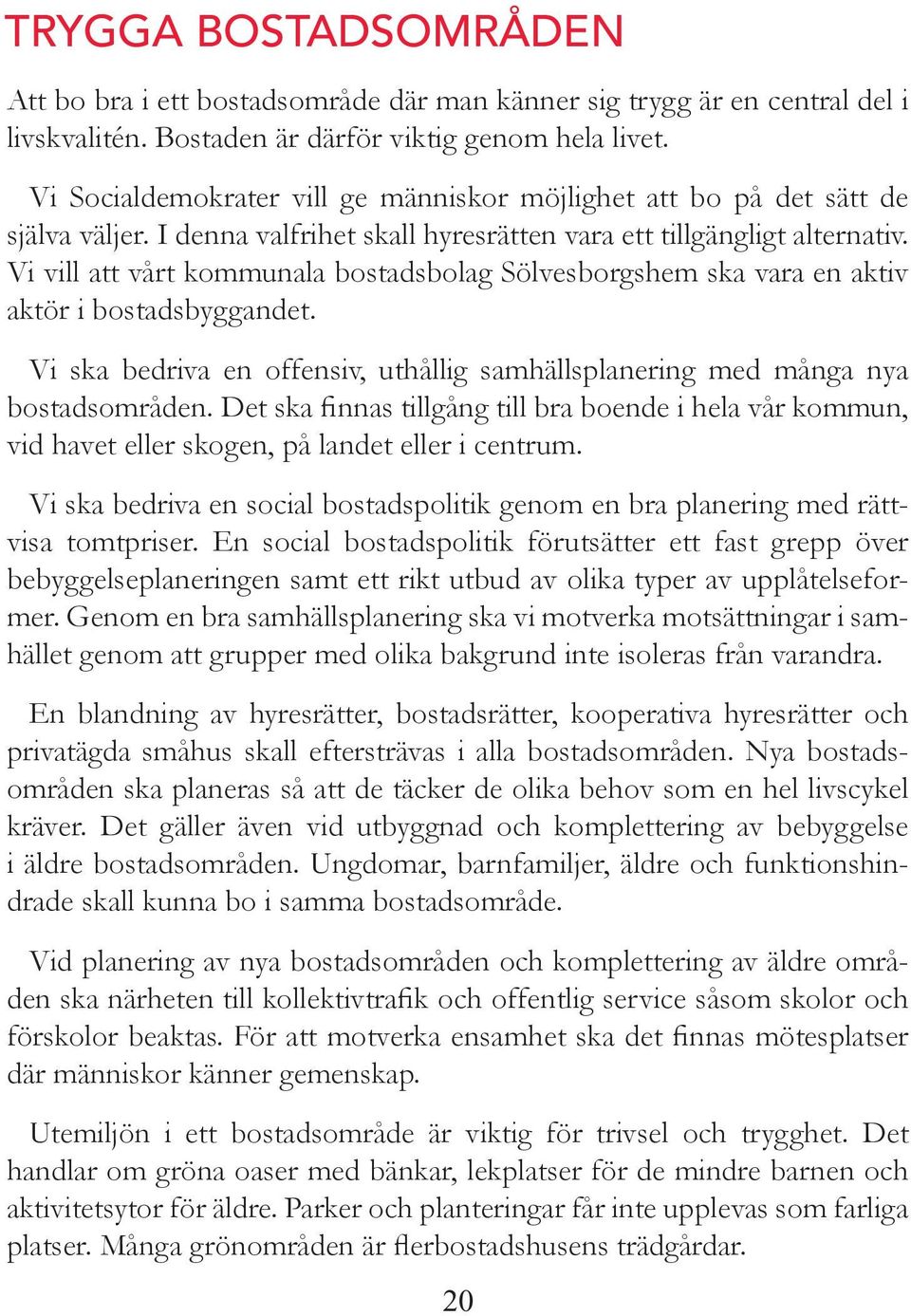 Vi vill att vårt kommuala bostadsbolag Sölvesborgshem ska vara e aktiv aktör i bostadsbyggadet. Vi ska bedriva e offesiv, uthållig samhällsplaerig med måga ya bostadsområde.