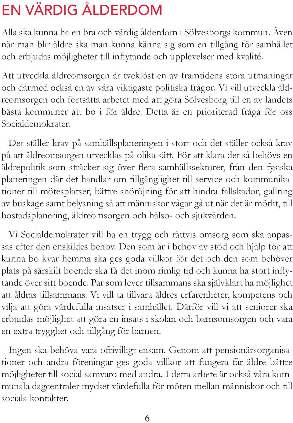 Att utveckla äldreomsorge är tveklöst e av framtides stora utmaigar och därmed också e av våra viktigaste politiska frågor.