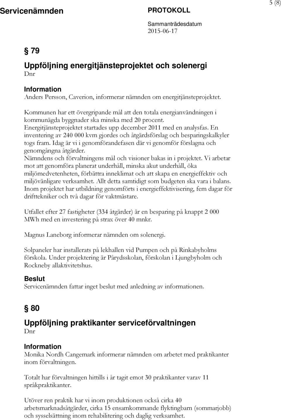 En inventering av 240 000 kvm gjordes och åtgärdsförslag och besparingskalkyler togs fram. Idag är vi i genomförandefasen där vi genomför förslagna och genomgångna åtgärder.