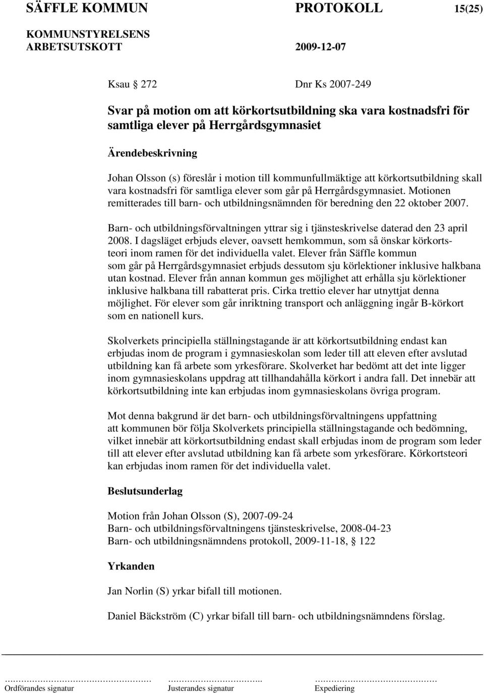 Motionen remitterades till barn- och utbildningsnämnden för beredning den 22 oktober 2007. Barn- och utbildningsförvaltningen yttrar sig i tjänsteskrivelse daterad den 23 april 2008.