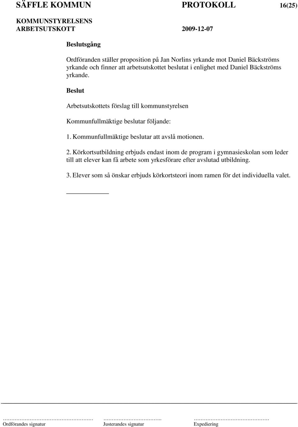 Arbetsutskottets förslag till kommunstyrelsen Kommunfullmäktige beslutar följande: 1. Kommunfullmäktige beslutar att avslå motionen. 2.