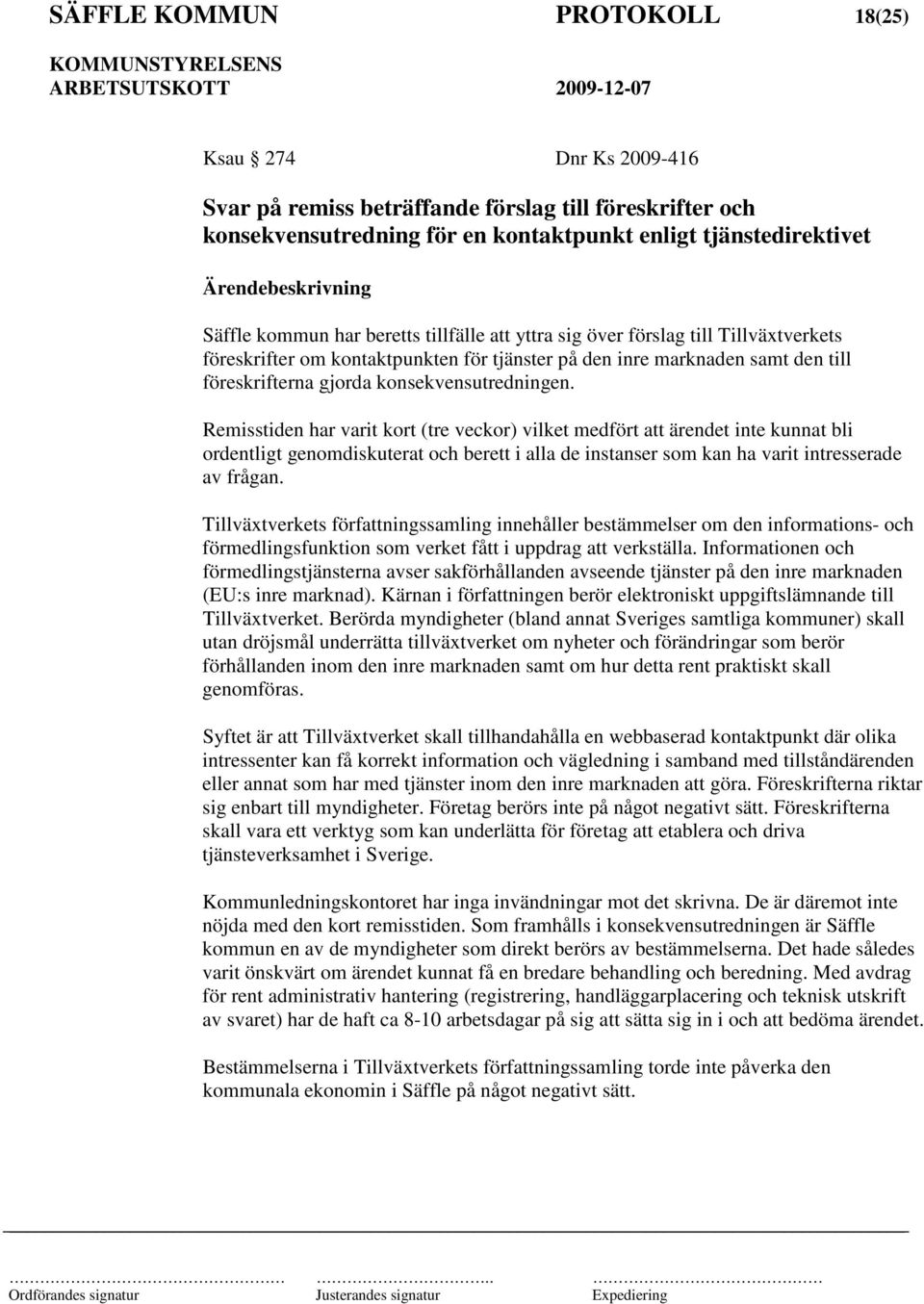 Remisstiden har varit kort (tre veckor) vilket medfört att ärendet inte kunnat bli ordentligt genomdiskuterat och berett i alla de instanser som kan ha varit intresserade av frågan.