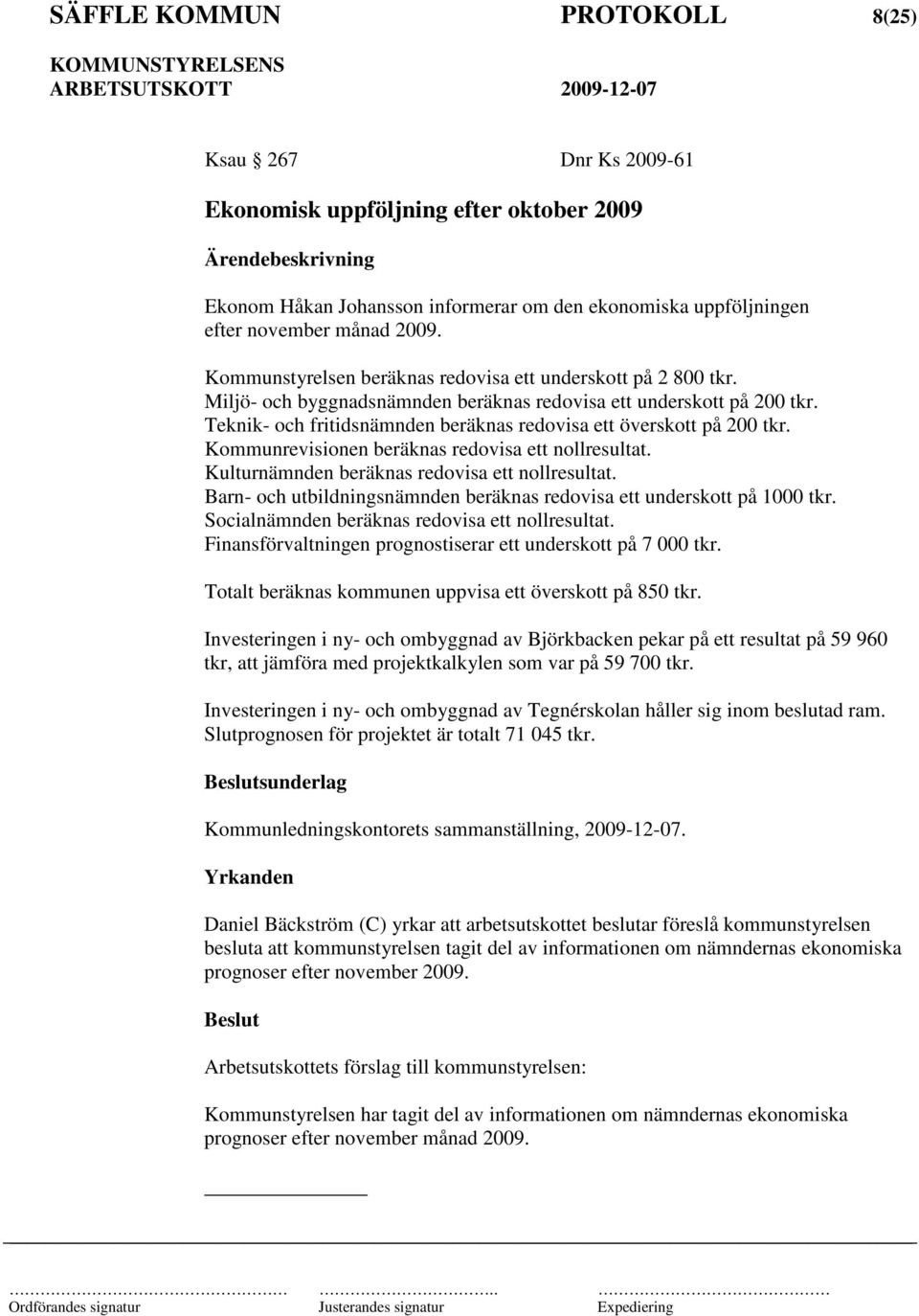 Teknik- och fritidsnämnden beräknas redovisa ett överskott på 200 tkr. Kommunrevisionen beräknas redovisa ett nollresultat. Kulturnämnden beräknas redovisa ett nollresultat.