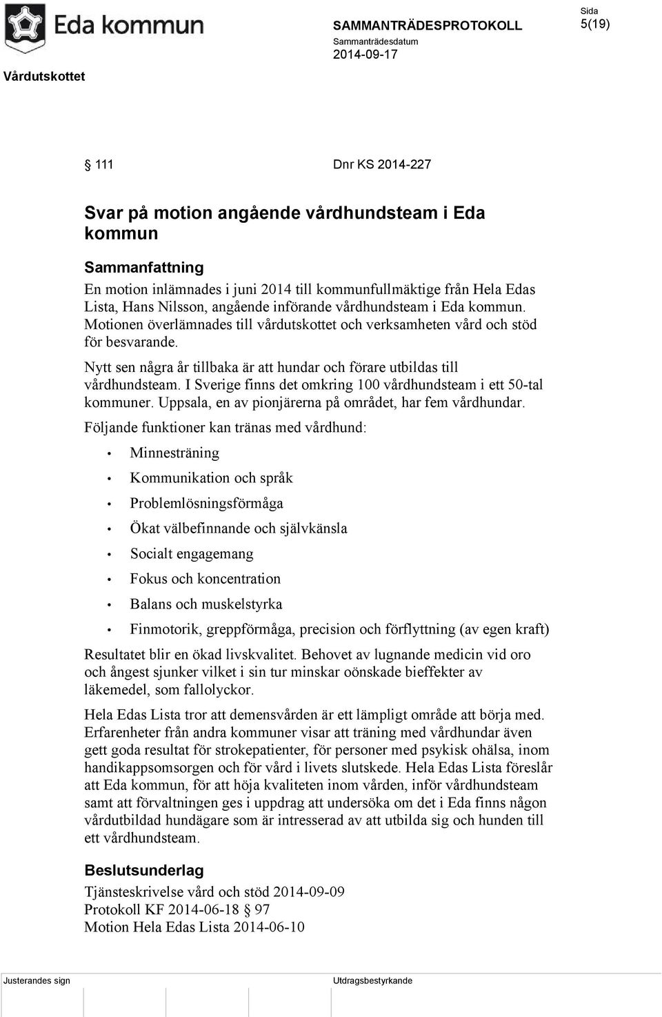 Nytt sen några år tillbaka är att hundar och förare utbildas till vårdhundsteam. I Sverige finns det omkring 100 vårdhundsteam i ett 50-tal kommuner.