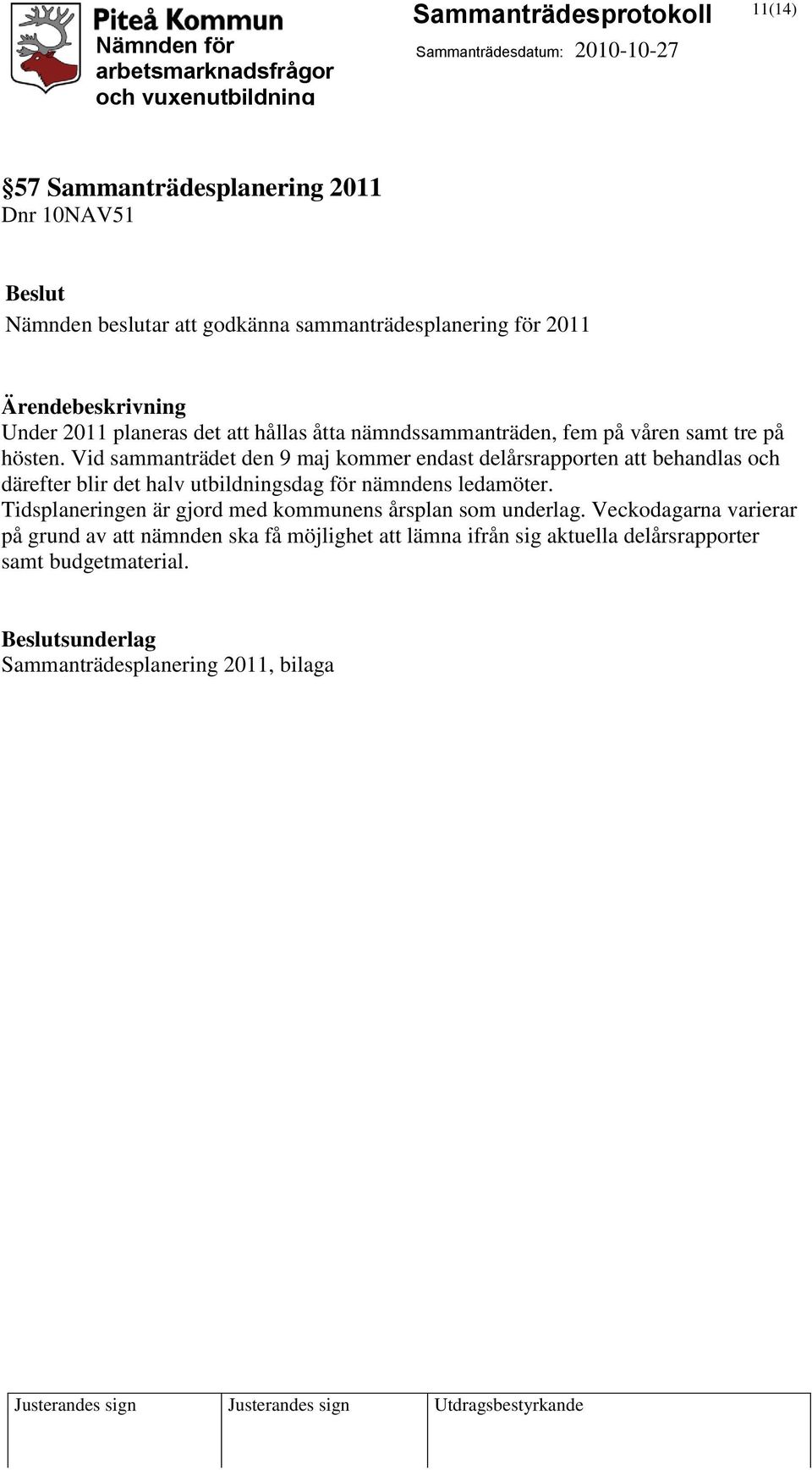 Vid sammanträdet den 9 maj kommer endast delårsrapporten att behandlas och därefter blir det halv utbildningsdag för nämndens ledamöter.