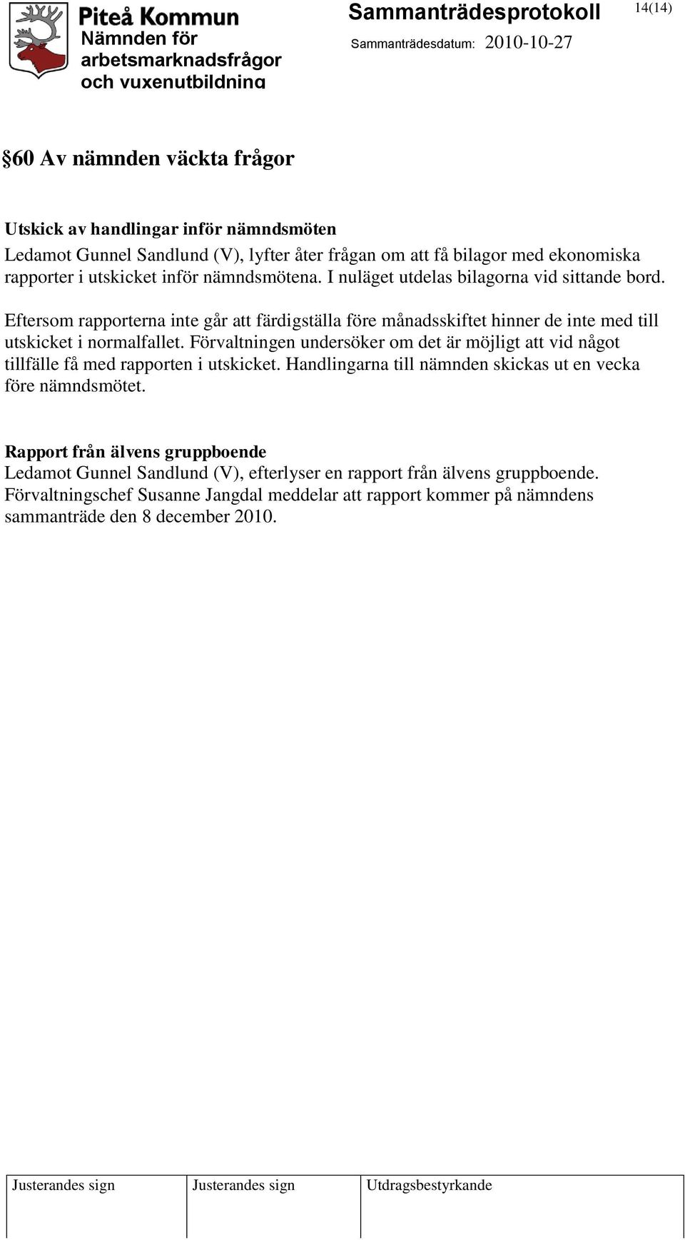 Förvaltningen undersöker om det är möjligt att vid något tillfälle få med rapporten i utskicket. Handlingarna till nämnden skickas ut en vecka före nämndsmötet.