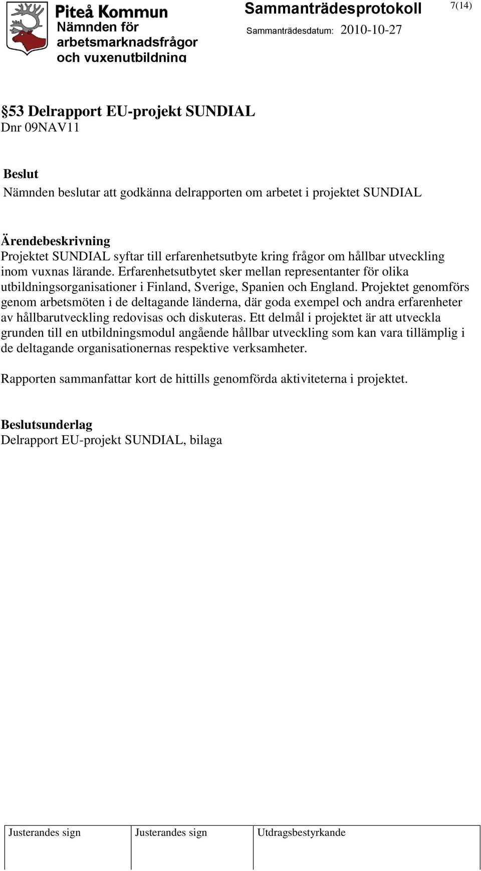 Projektet genomförs genom arbetsmöten i de deltagande länderna, där goda exempel och andra erfarenheter av hållbarutveckling redovisas och diskuteras.