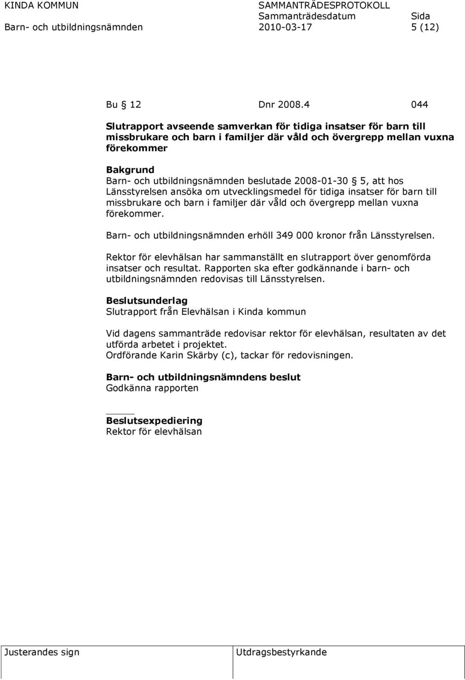 5, att hos Länsstyrelsen ansöka om utvecklingsmedel för tidiga insatser för barn till missbrukare och barn i familjer där våld och övergrepp mellan vuxna förekommer.