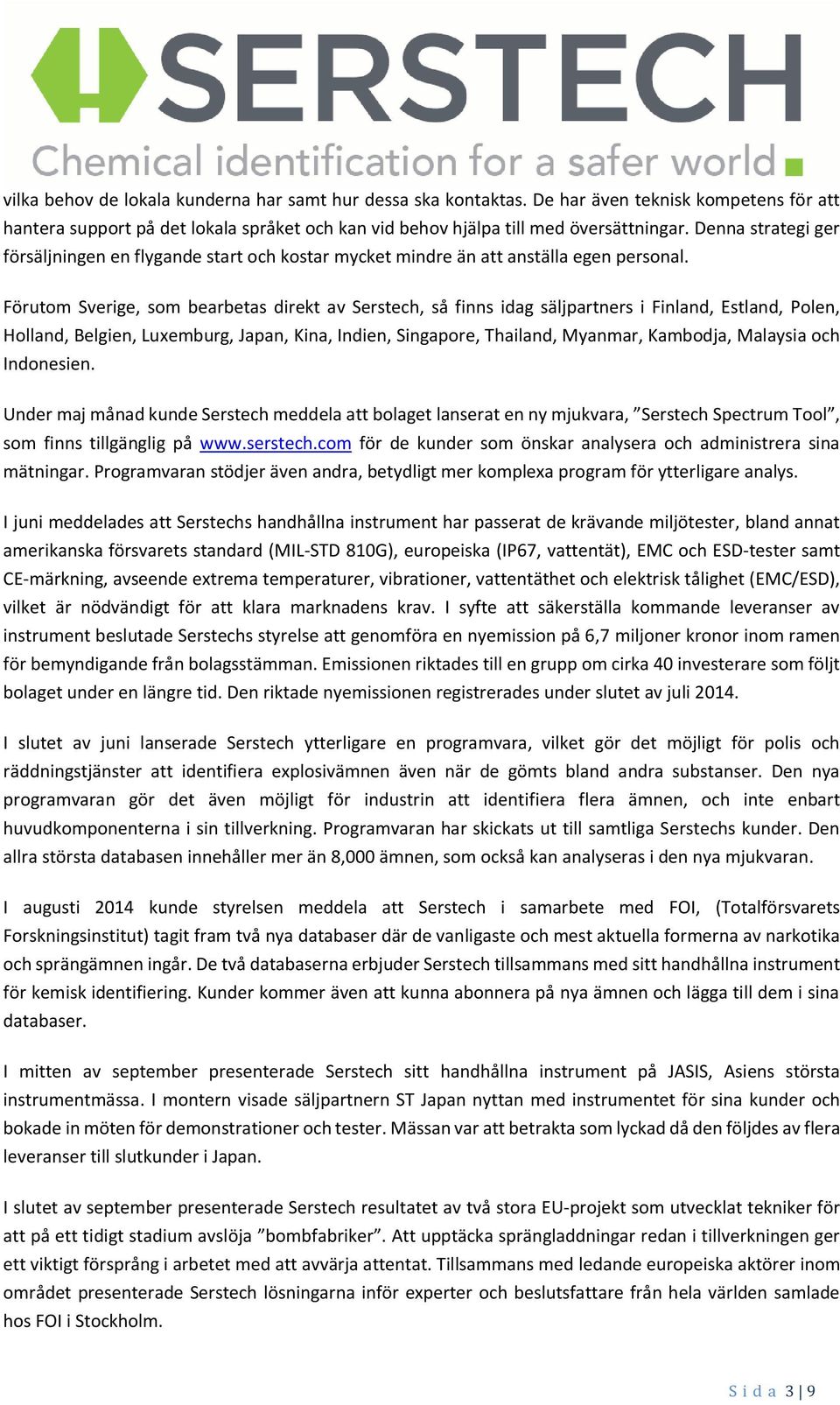 Förutom Sverige, som bearbetas direkt av Serstech, så finns idag säljpartners i Finland, Estland, Polen, Holland, Belgien, Luxemburg, Japan, Kina, Indien, Singapore, Thailand, Myanmar, Kambodja,