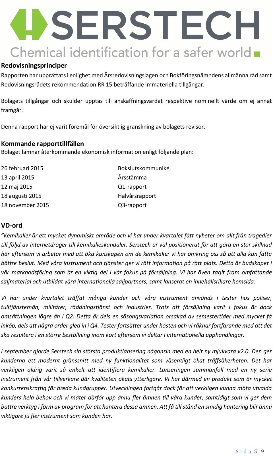 Kommande rapporttillfällen Bolaget lämnar återkommande ekonomisk information enligt följande plan: 26 februari 2015 Bokslutskommuniké 13 april 2015 Årsstämma 12 maj 2015 Q1-rapport 18 augusti 2015