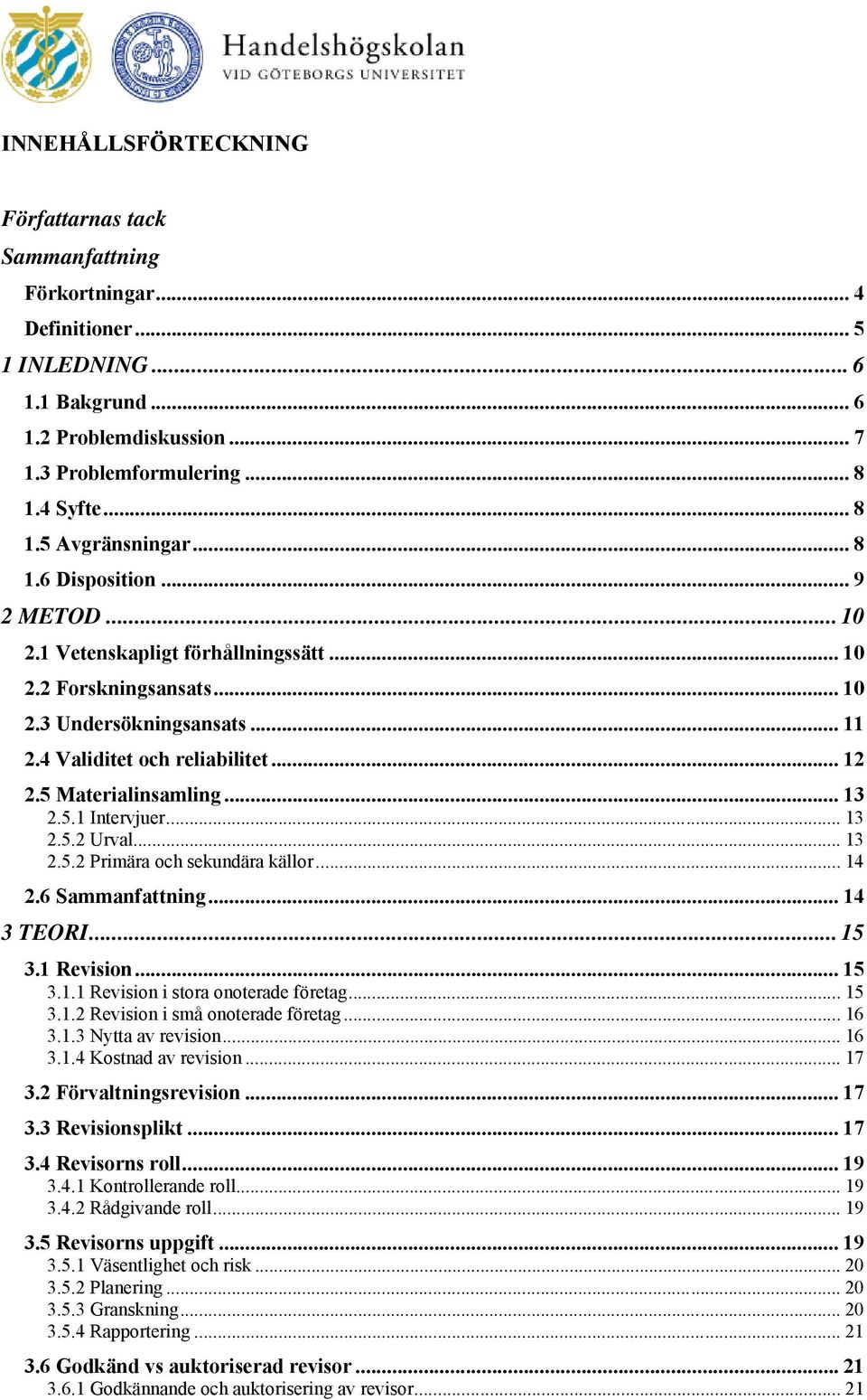 .. 13 2.5.1 Intervjuer... 13 2.5.2 Urval... 13 2.5.2 Primära och sekundära källor... 14 2.6 Sammanfattning... 14 3 TEORI... 15 3.1 Revision... 15 3.1.1 Revision i stora onoterade företag... 15 3.1.2 Revision i små onoterade företag.