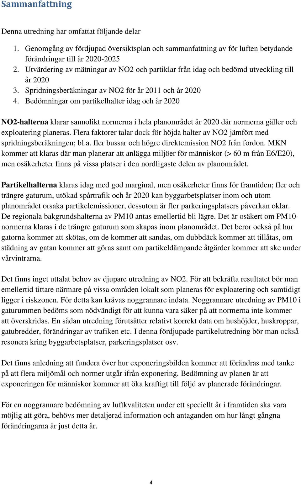 Bedömningar om partikelhalter idag och år 2020 NO2-halterna klarar sannolikt normerna i hela planområdet år 2020 där normerna gäller och exploatering planeras.