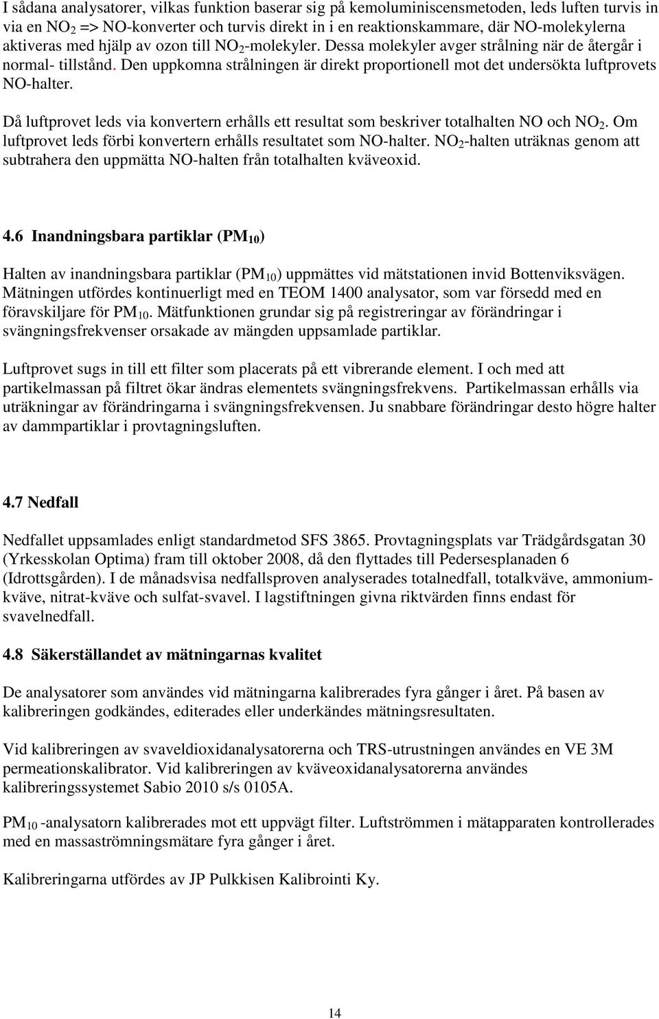 Den uppkomna strålningen är direkt proportionell mot det undersökta luftprovets NO-halter. Då luftprovet leds via konvertern erhålls ett resultat som beskriver totalhalten NO och NO 2.