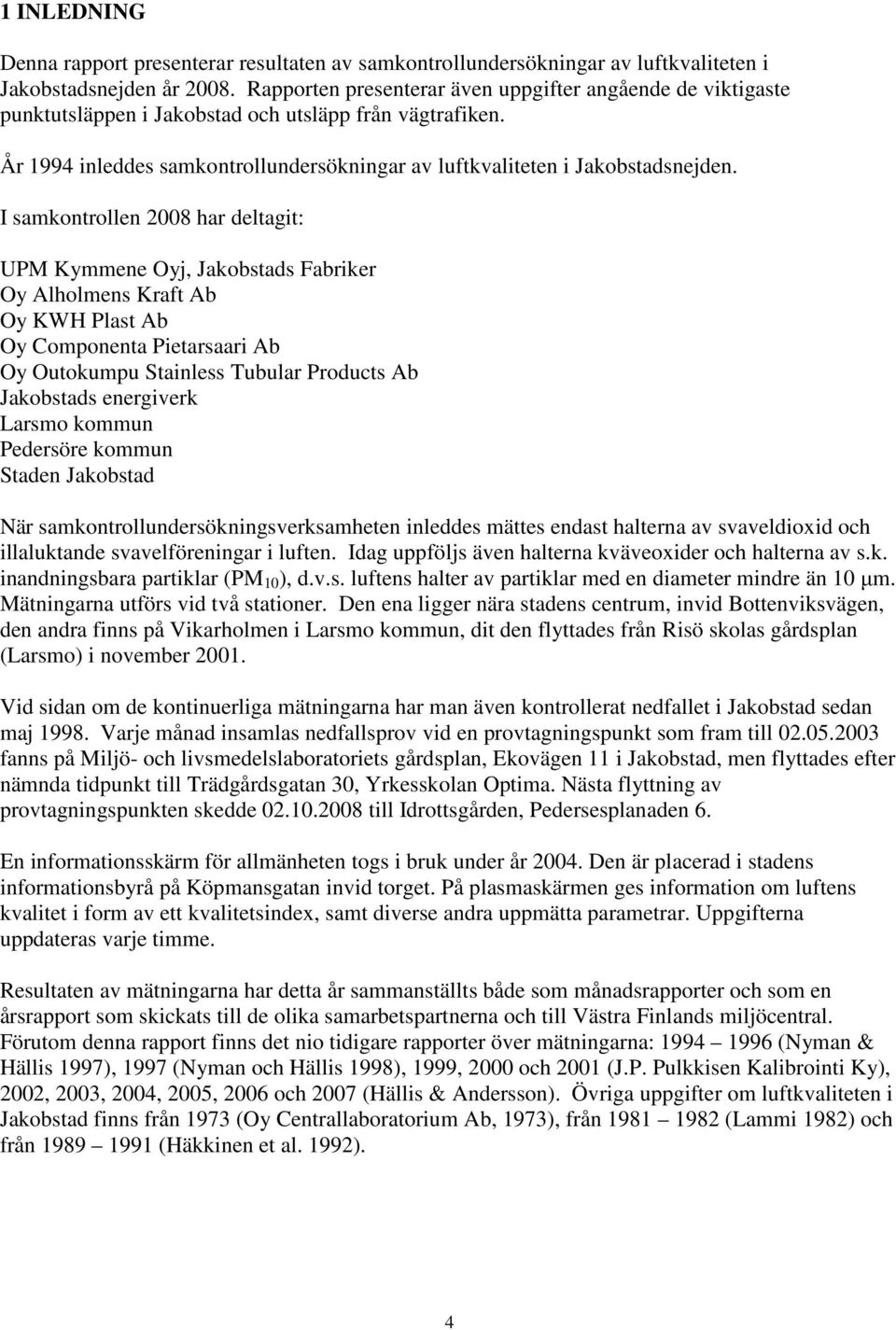 I samkontrollen 2008 har deltagit: UPM Kymmene Oyj, Jakobstads Fabriker Oy Alholmens Kraft Ab Oy KWH Plast Ab Oy Componenta Pietarsaari Ab Oy Outokumpu Stainless Tubular Products Ab Jakobstads