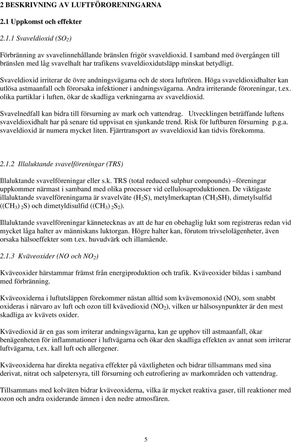 Höga svaveldioxidhalter kan utlösa astmaanfall och förorsaka infektioner i andningsvägarna. Andra irriterande föroreningar, t.ex.