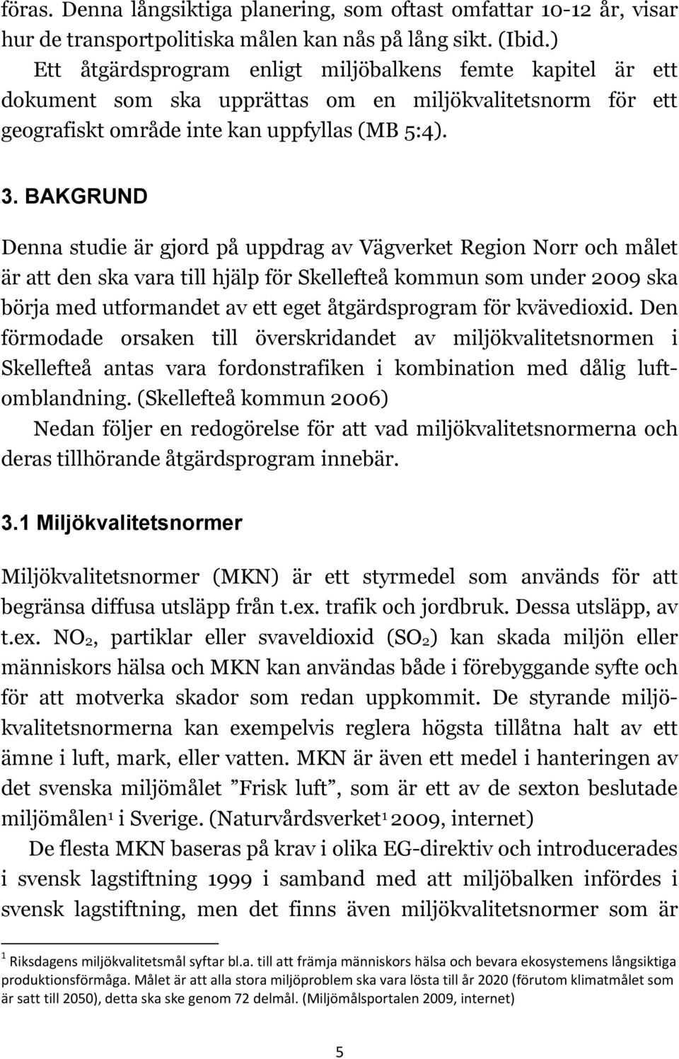 BAKGRUND Denna studie är gjord på uppdrag av Vägverket Region Norr och målet är att den ska vara till hjälp för Skellefteå kommun som under 2009 ska börja med utformandet av ett eget åtgärdsprogram