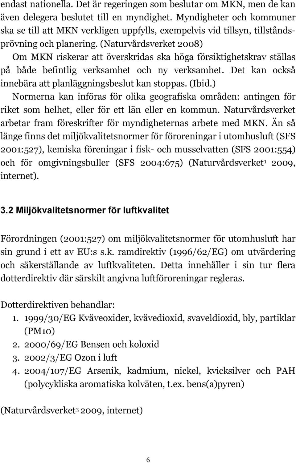 (Naturvårdsverket 2008) Om MKN riskerar att överskridas ska höga försiktighetskrav ställas på både befintlig verksamhet och ny verksamhet. Det kan också innebära att planläggningsbeslut kan stoppas.