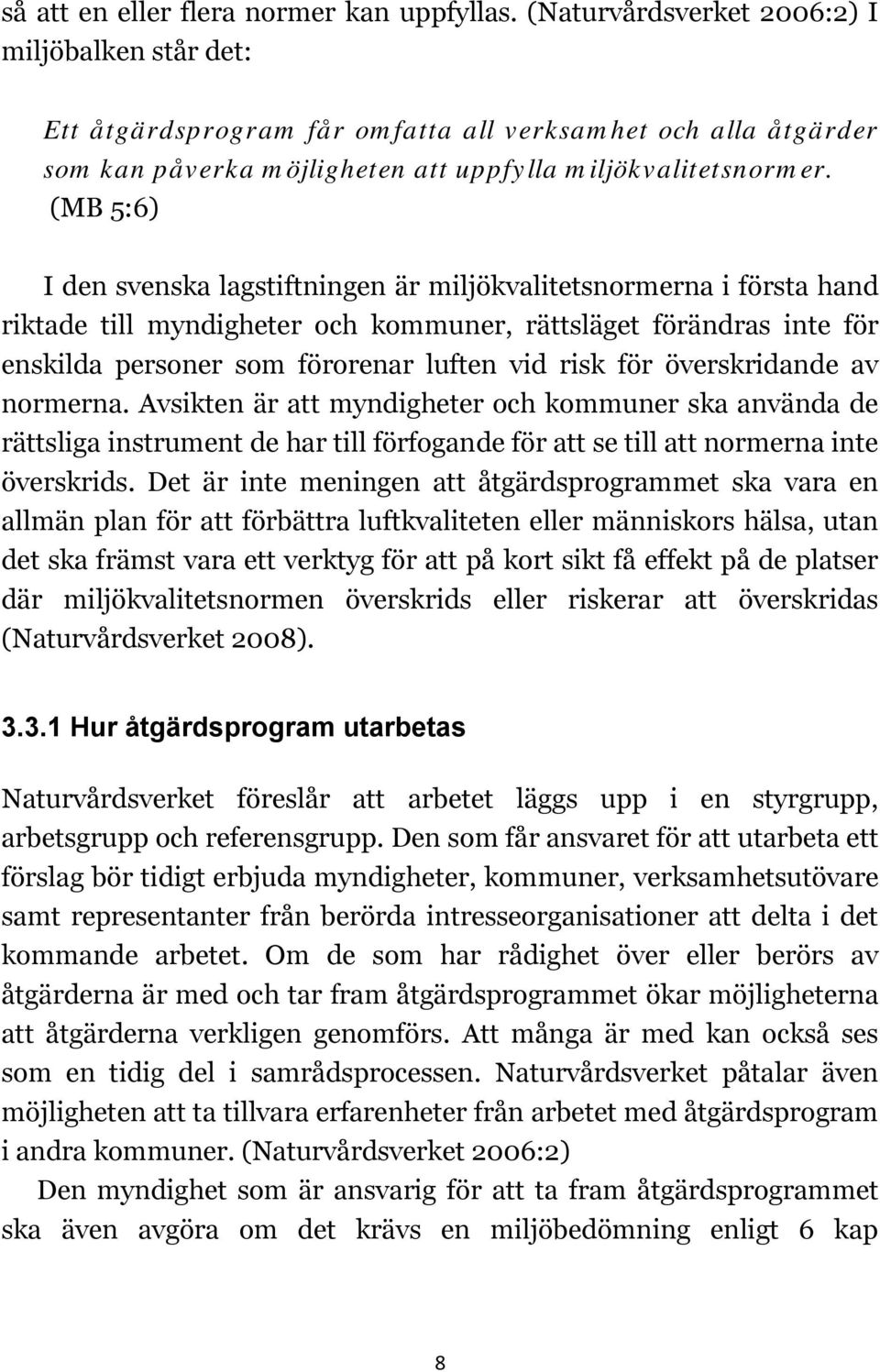 (MB 5:6) I den svenska lagstiftningen är miljökvalitetsnormerna i första hand riktade till myndigheter och kommuner, rättsläget förändras inte för enskilda personer som förorenar luften vid risk för