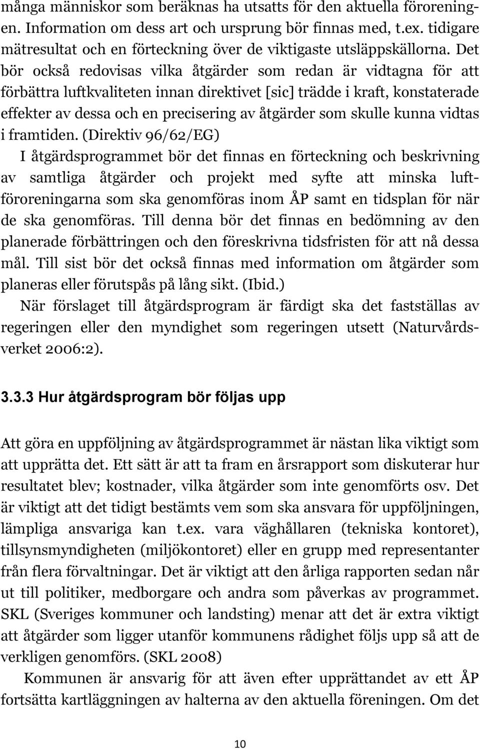 Det bör också redovisas vilka åtgärder som redan är vidtagna för att förbättra luftkvaliteten innan direktivet [sic] trädde i kraft, konstaterade effekter av dessa och en precisering av åtgärder som