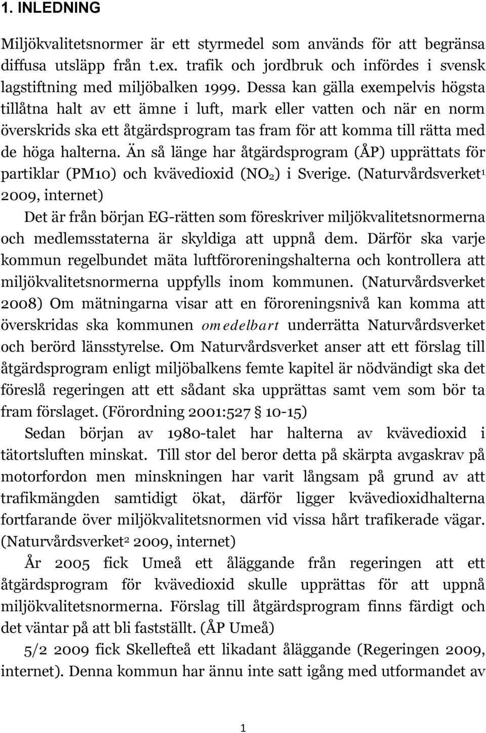 Än så länge har åtgärdsprogram (ÅP) upprättats för partiklar (PM10) och kvävedioxid (NO2) i Sverige.