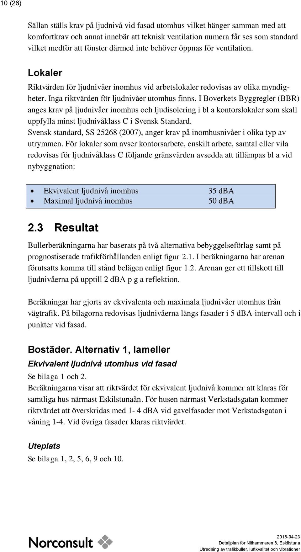 I Boverkets Byggregler (BBR) anges krav på ljudnivåer inomhus och ljudisolering i bl a kontorslokaler som skall uppfylla minst ljudnivåklass C i Svensk Standard.