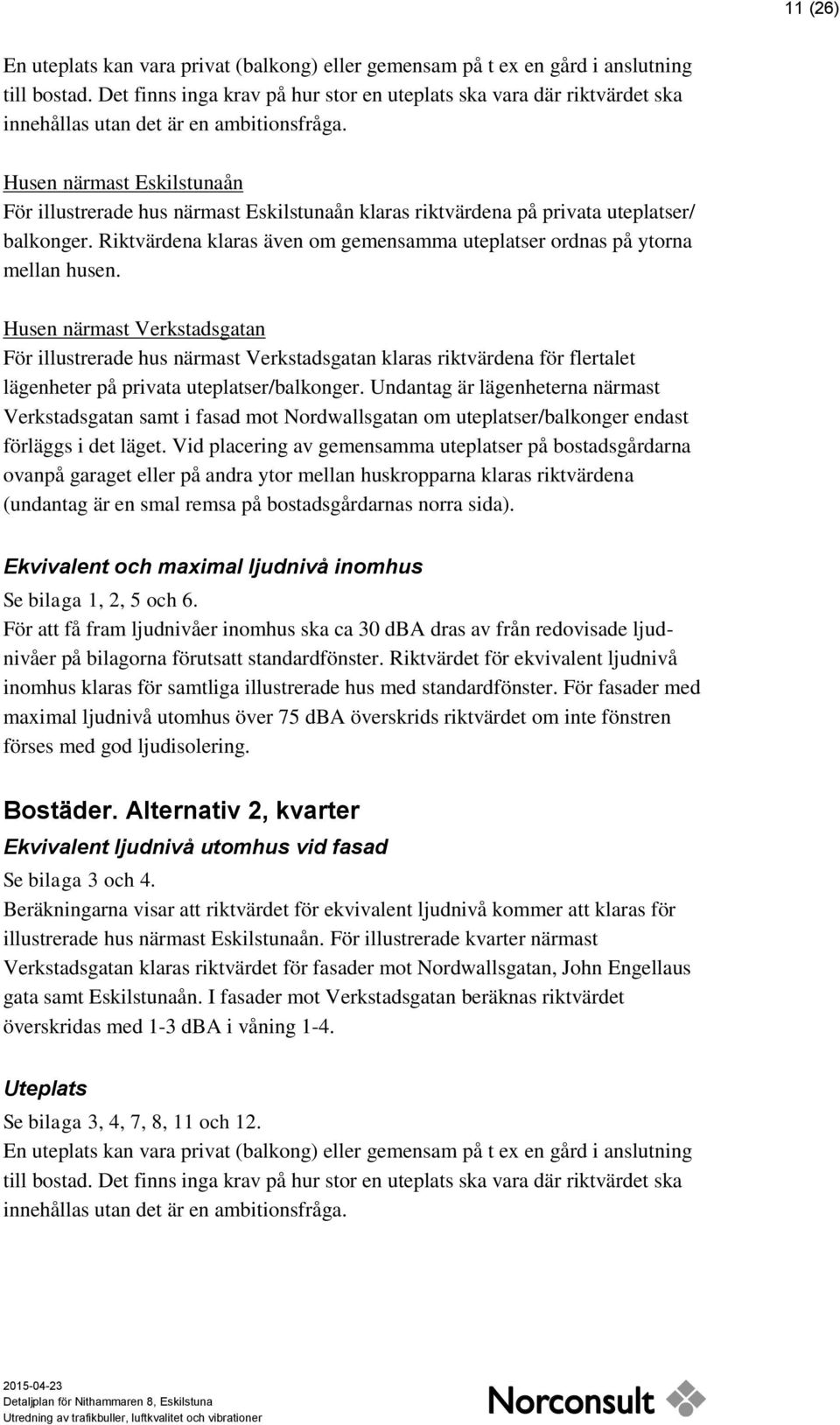 Husen närmast Eskilstunaån För illustrerade hus närmast Eskilstunaån klaras riktvärdena på privata uteplatser/ balkonger.