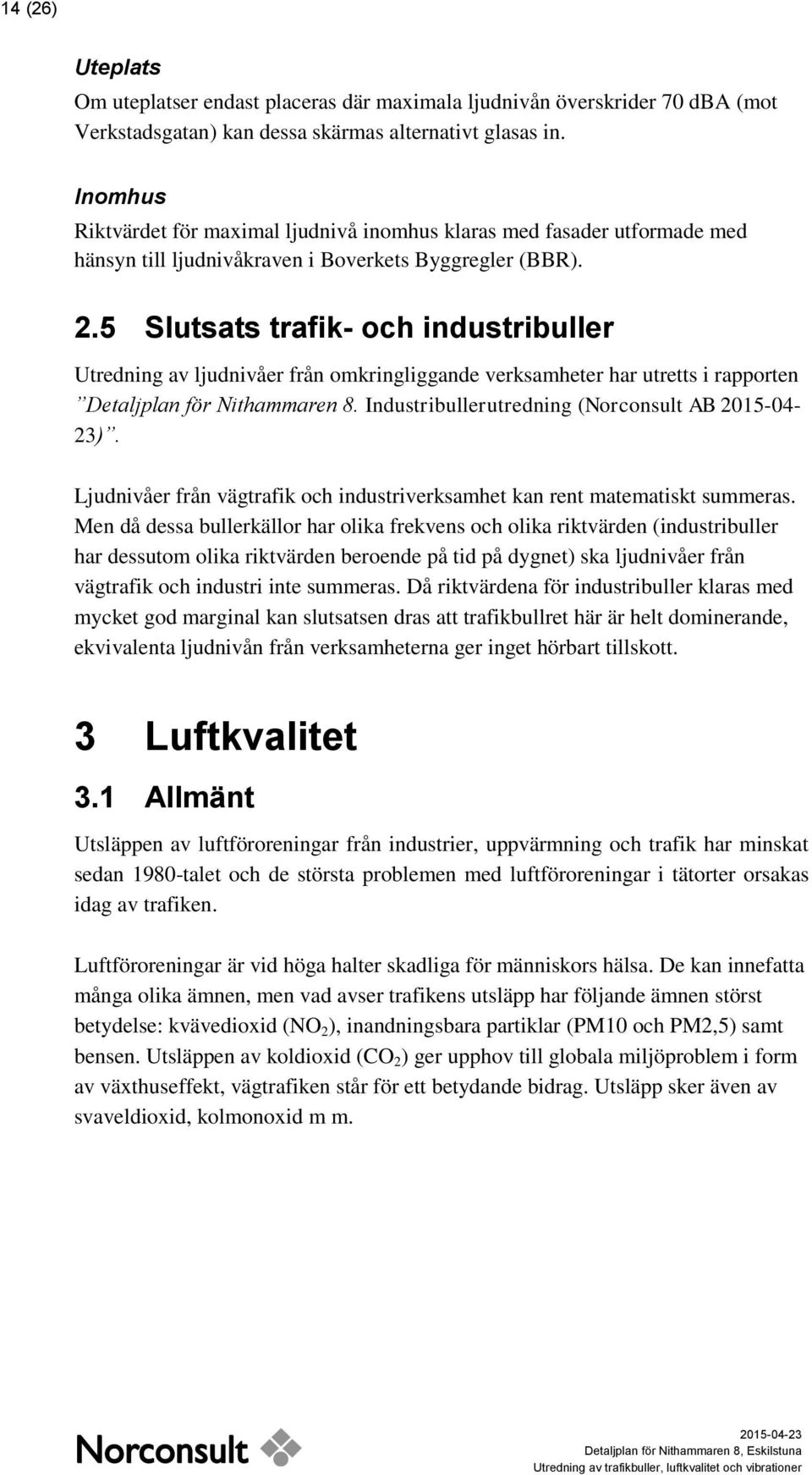 5 Slutsats trafik- och industribuller Utredning av ljudnivåer från omkringliggande verksamheter har utretts i rapporten Detaljplan för Nithammaren 8.