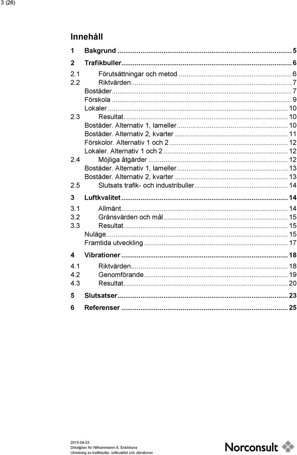 .. 13 Bostäder. Alternativ 2, kvarter... 13 2.5 Slutsats trafik- och industribuller... 14 3 Luftkvalitet... 14 3.1 Allmänt... 14 3.2 Gränsvärden och mål... 15 3.3 Resultat... 15 Nuläge.