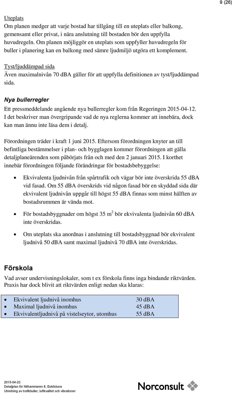 Tyst/ljuddämpad sida Även maximalnivån 70 dba gäller för att uppfylla definitionen av tyst/ljuddämpad sida.