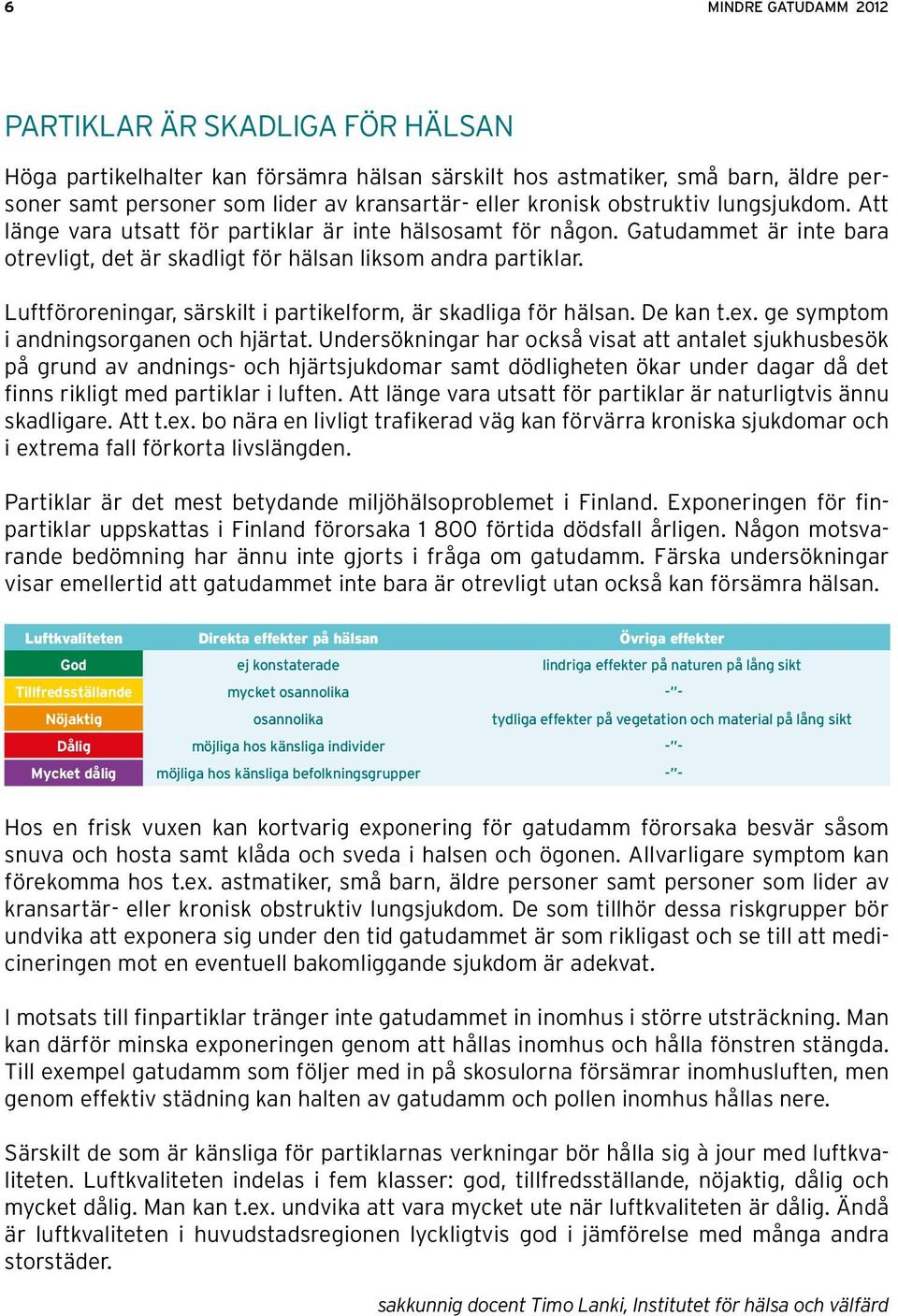 Luftföroreningar, särskilt i partikelform, är skadliga för hälsan. De kan t.ex. ge symptom i andningsorganen och hjärtat.