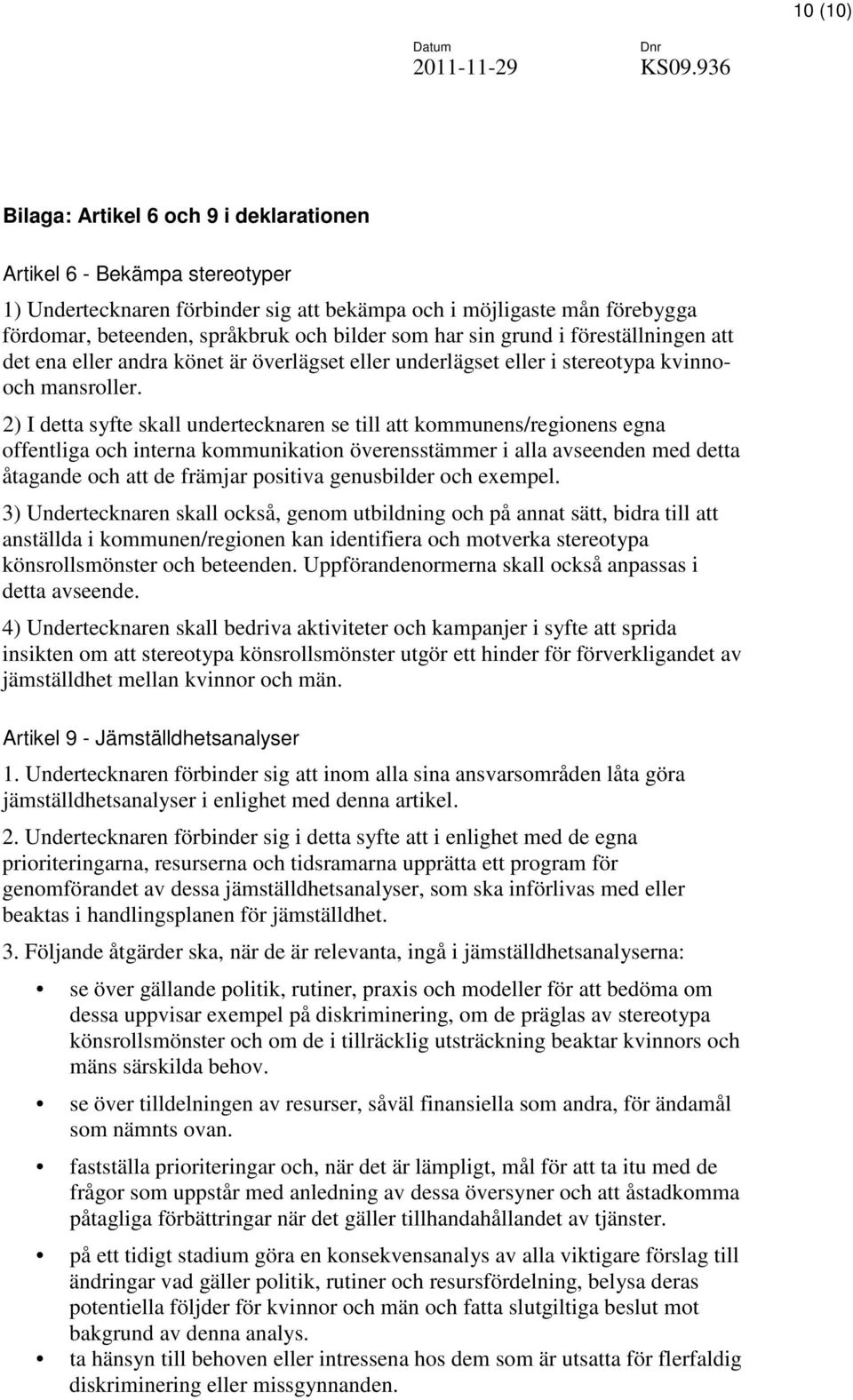 2) I detta syfte skall undertecknaren se till att kommunens/regionens egna offentliga och interna kommunikation överensstämmer i alla avseenden med detta åtagande och att de främjar positiva