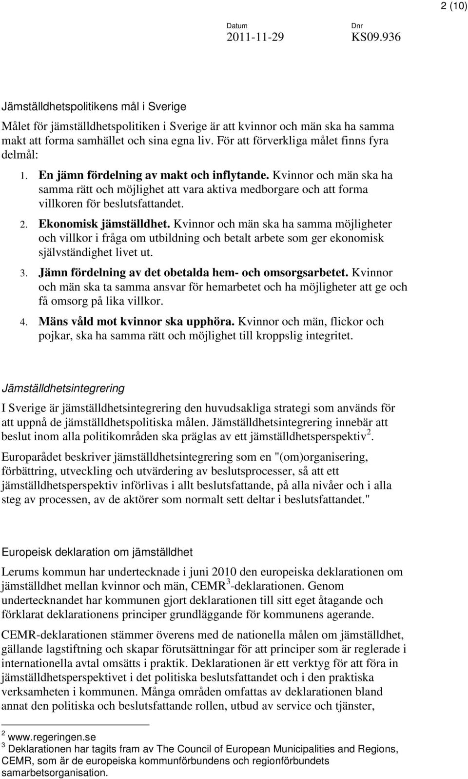 Kvinnor och män ska ha samma rätt och möjlighet att vara aktiva medborgare och att forma villkoren för beslutsfattandet. 2. Ekonomisk jämställdhet.