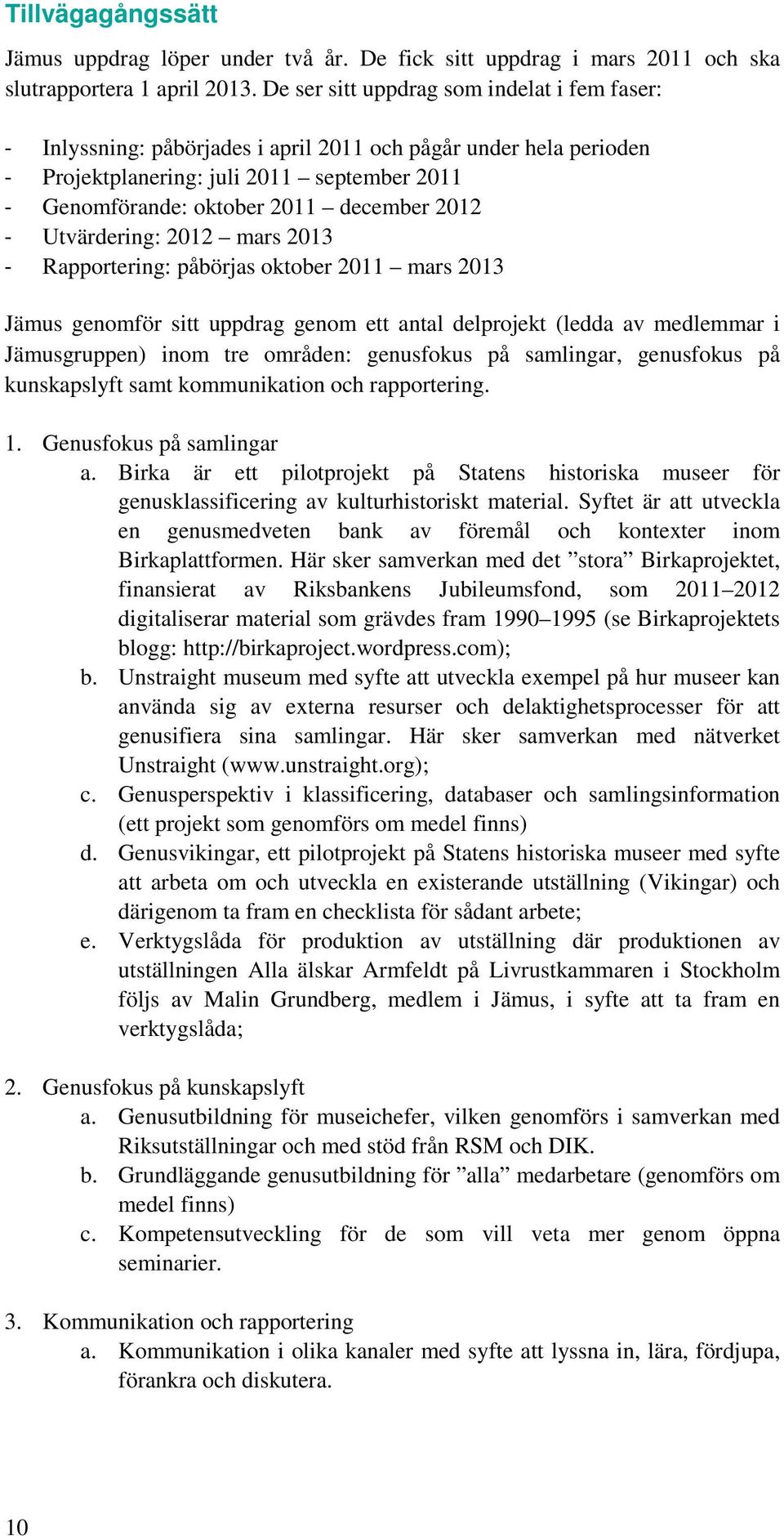 2012 - Utvärdering: 2012 mars 2013 - Rapportering: påbörjas oktober 2011 mars 2013 Jämus genomför sitt uppdrag genom ett antal delprojekt (ledda av medlemmar i Jämusgruppen) inom tre områden: