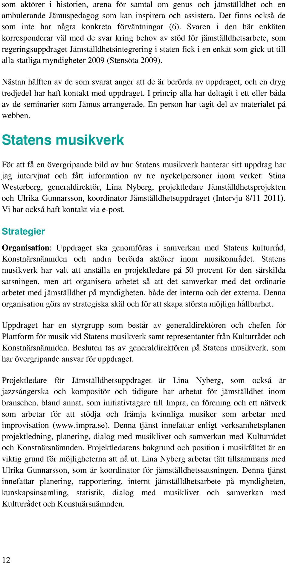 statliga myndigheter 2009 (Stensöta 2009). Nästan hälften av de som svarat anger att de är berörda av uppdraget, och en dryg tredjedel har haft kontakt med uppdraget.