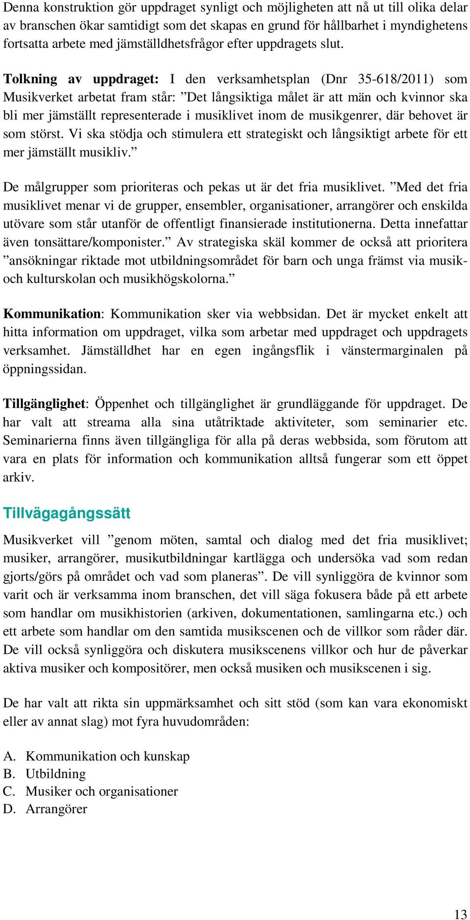 Tolkning av uppdraget: I den verksamhetsplan (Dnr 35-618/2011) som Musikverket arbetat fram står: Det långsiktiga målet är att män och kvinnor ska bli mer jämställt representerade i musiklivet inom