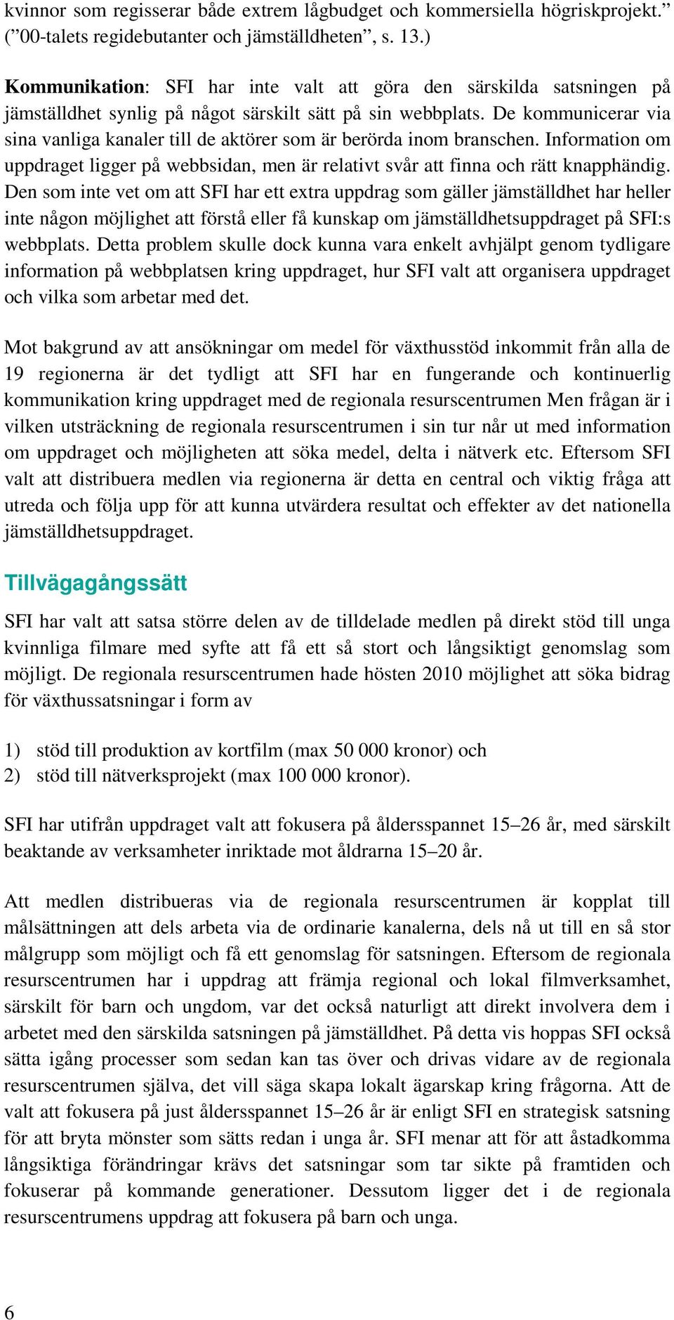 De kommunicerar via sina vanliga kanaler till de aktörer som är berörda inom branschen. Information om uppdraget ligger på webbsidan, men är relativt svår att finna och rätt knapphändig.