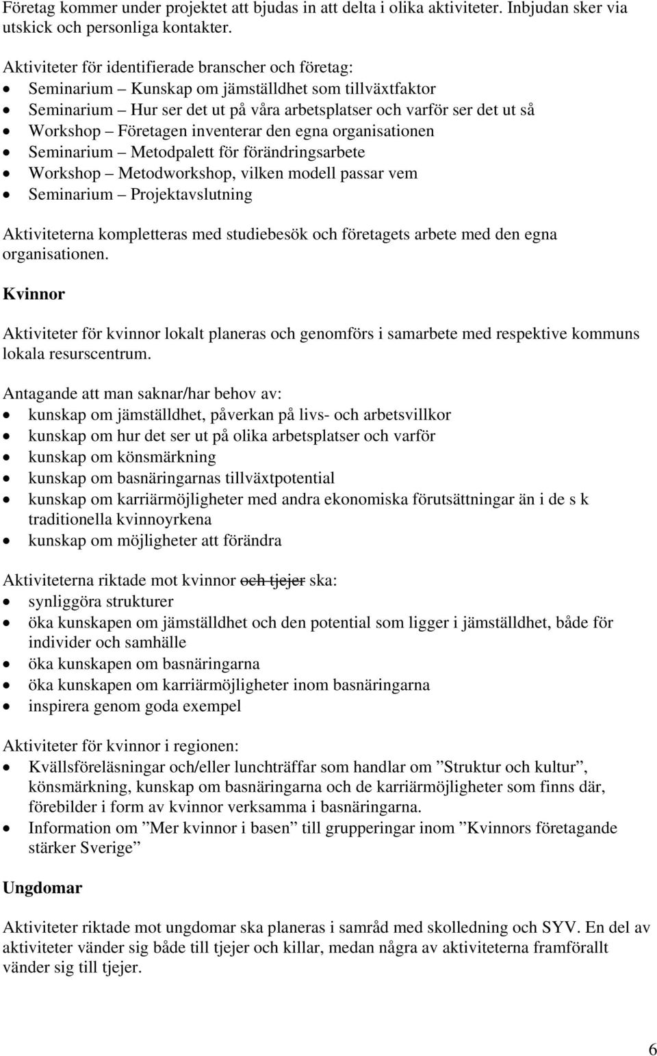 inventerar den egna organisationen Seminarium Metodpalett för förändringsarbete Workshop Metodworkshop, vilken modell passar vem Seminarium Projektavslutning Aktiviteterna kompletteras med