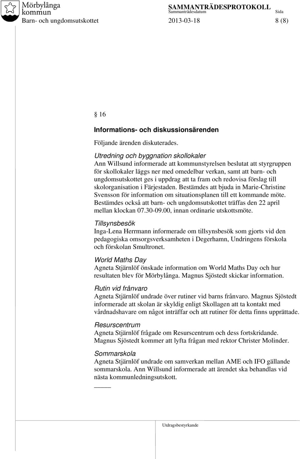 uppdrag att ta fram och redovisa förslag till skolorganisation i Färjestaden. Bestämdes att bjuda in Marie-Christine Svensson för information om situationsplanen till ett kommande möte.