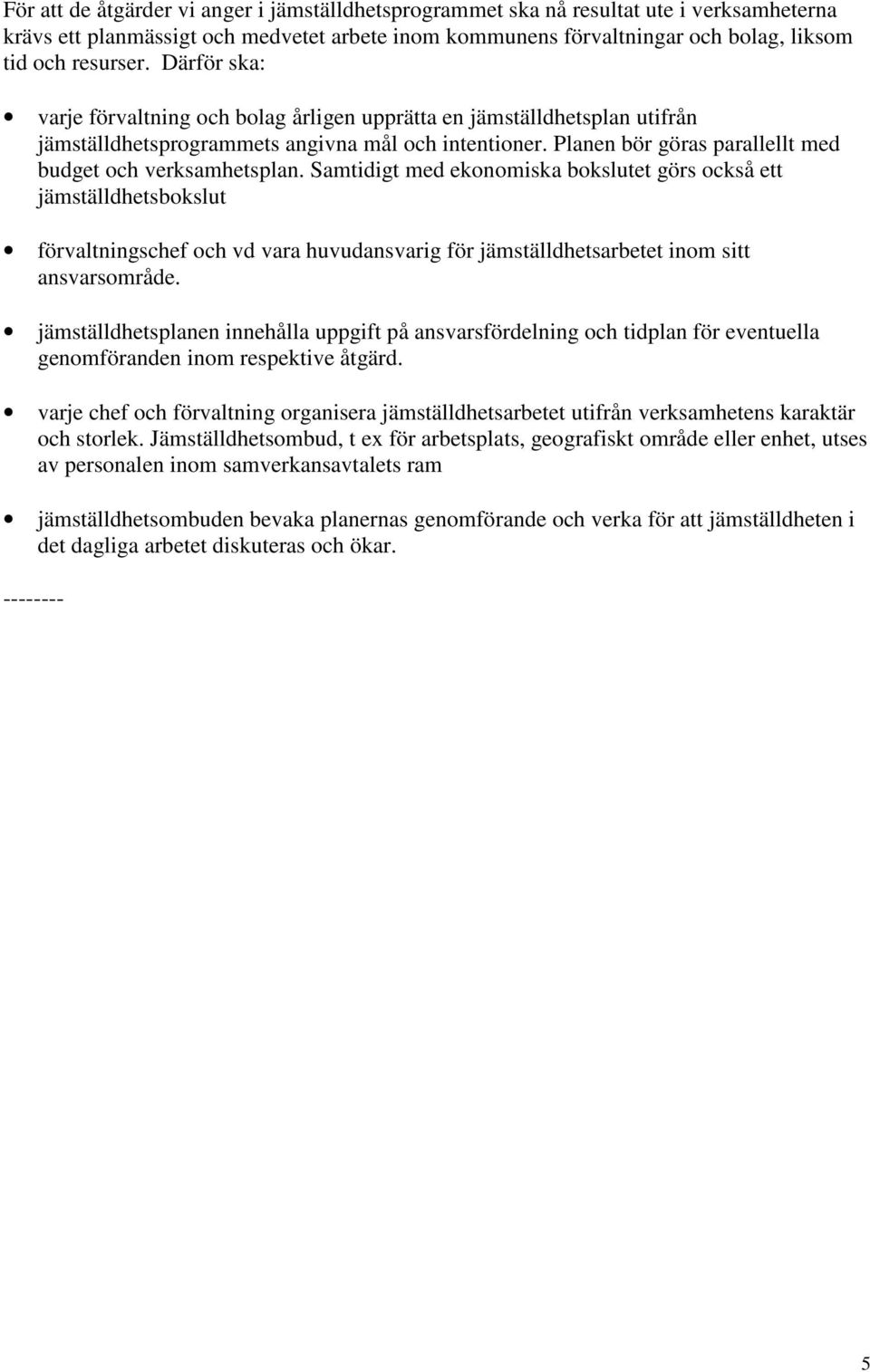 Samtidigt med ekonomiska bokslutet görs också ett jämställdhetsbokslut förvaltningschef och vd vara huvudansvarig för jämställdhetsarbetet inom sitt ansvarsområde.