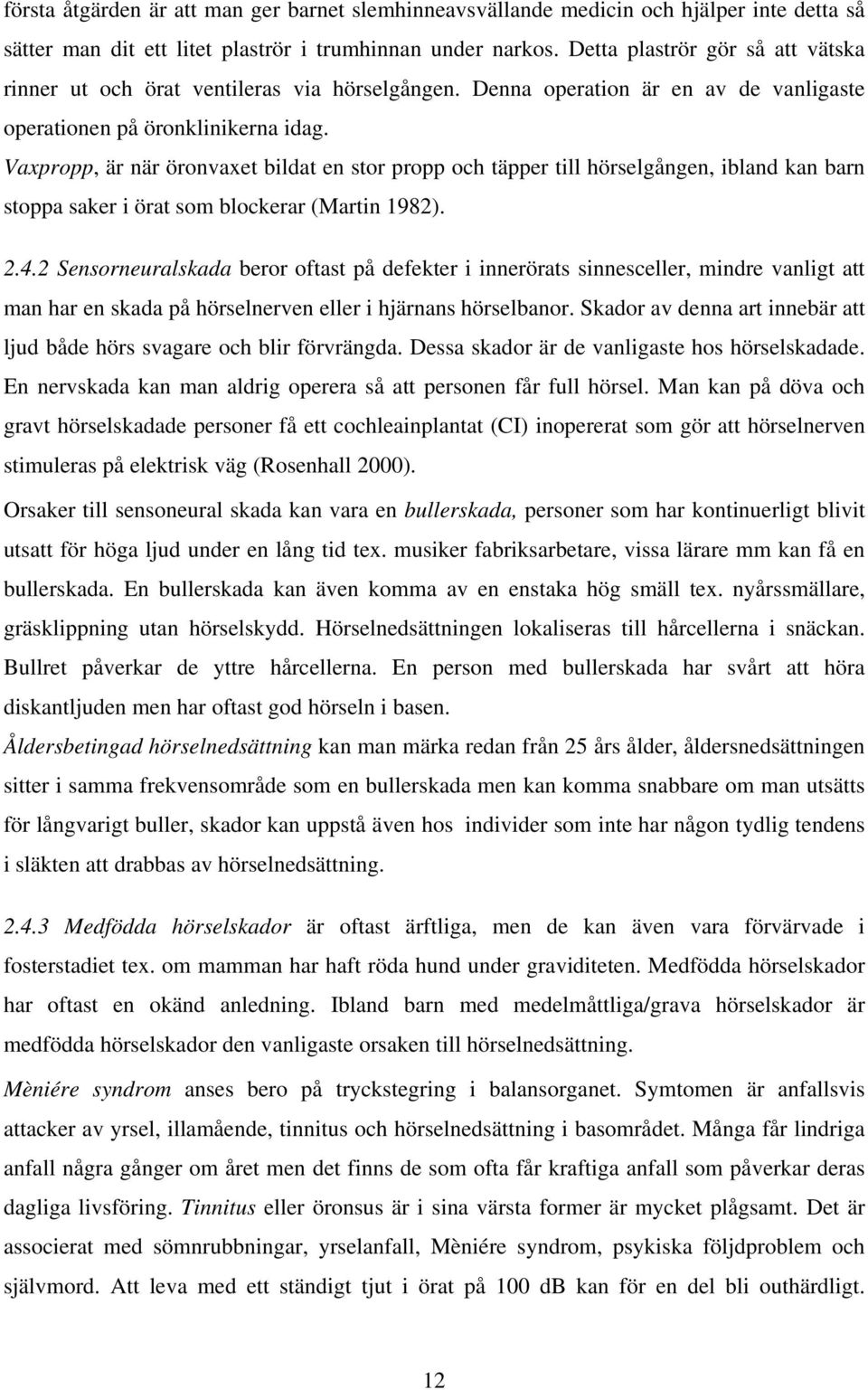 Vaxpropp, är när öronvaxet bildat en stor propp och täpper till hörselgången, ibland kan barn stoppa saker i örat som blockerar (Martin 1982). 2.4.