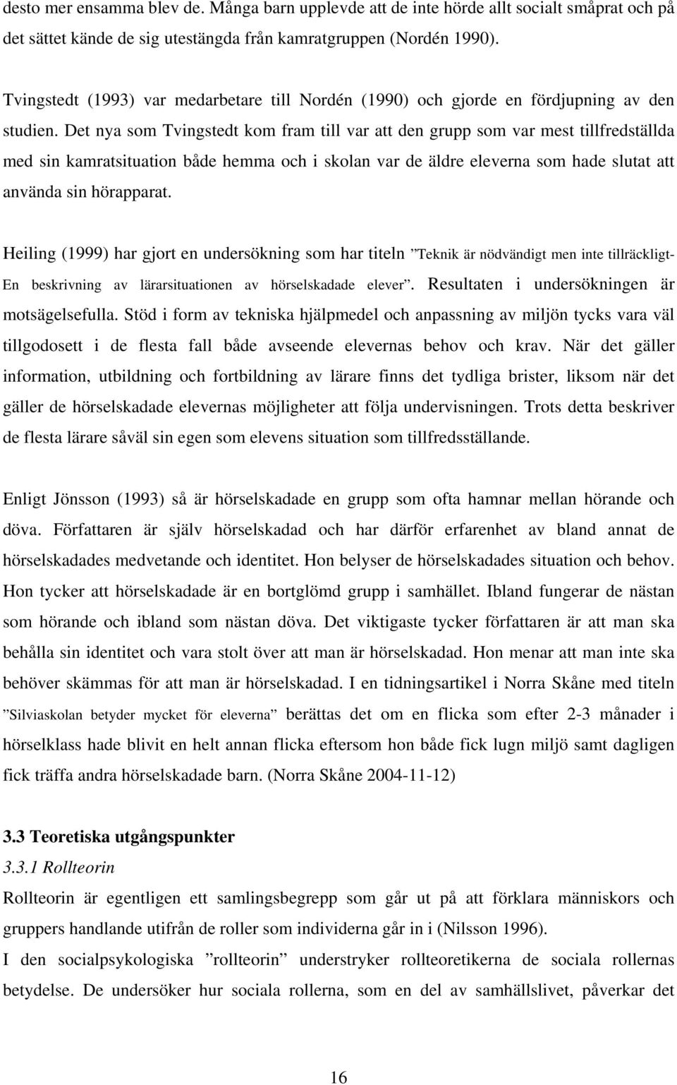 Det nya som Tvingstedt kom fram till var att den grupp som var mest tillfredställda med sin kamratsituation både hemma och i skolan var de äldre eleverna som hade slutat att använda sin hörapparat.