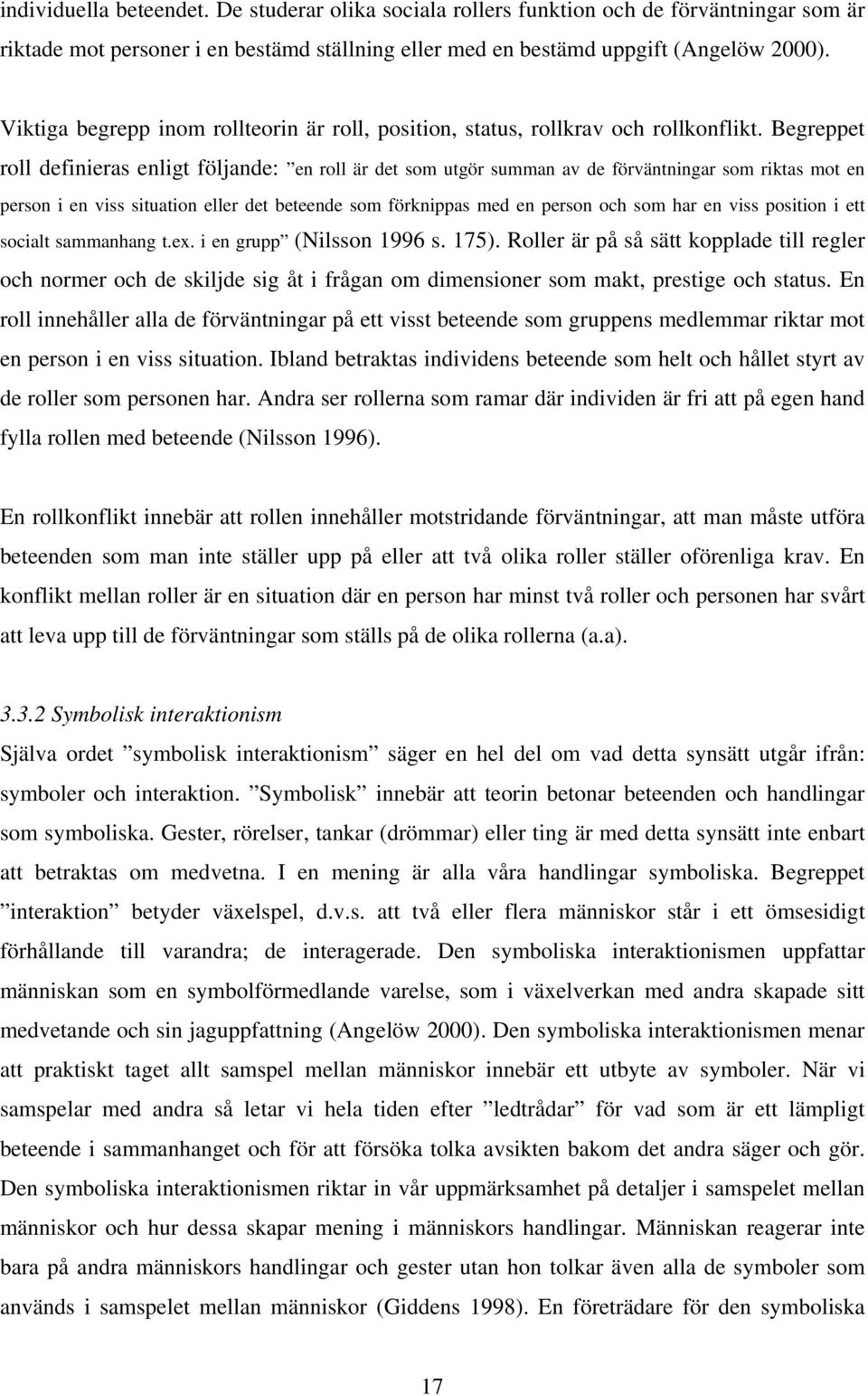 Begreppet roll definieras enligt följande: en roll är det som utgör summan av de förväntningar som riktas mot en person i en viss situation eller det beteende som förknippas med en person och som har