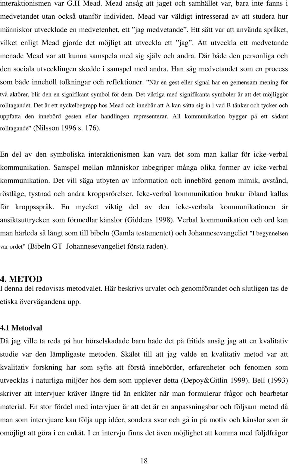 Att utveckla ett medvetande menade Mead var att kunna samspela med sig själv och andra. Där både den personliga och den sociala utvecklingen skedde i samspel med andra.