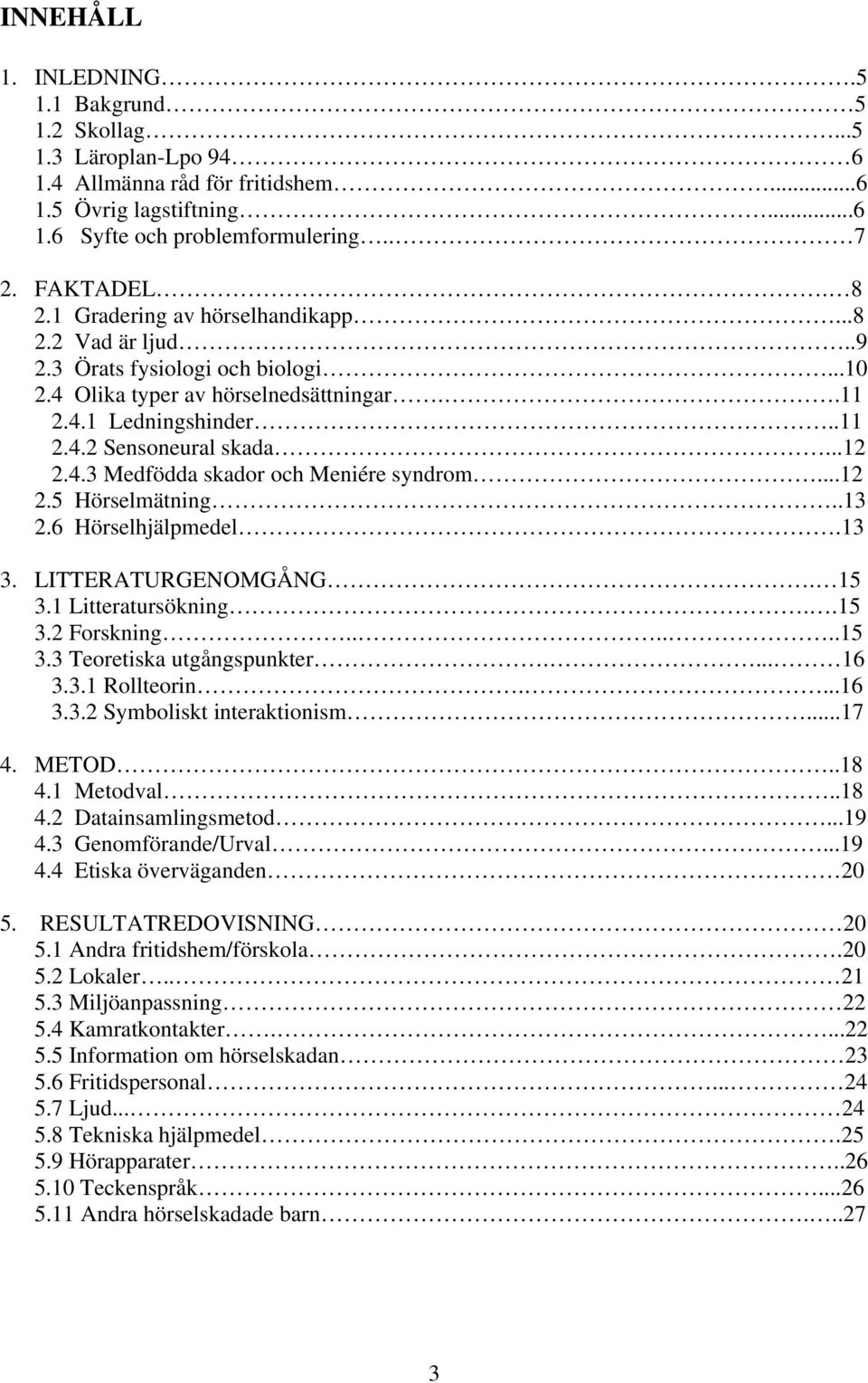 ..12 2.5 Hörselmätning..13 2.6 Hörselhjälpmedel.13 3. LITTERATURGENOMGÅNG. 15 3.1 Litteratursökning..15 3.2 Forskning......15 3.3 Teoretiska utgångspunkter.... 16 3.3.1 Rollteorin....16 3.3.2 Symboliskt interaktionism.