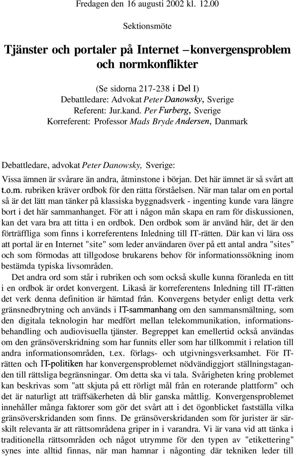 Per Furberg, Sverige Korreferent: Professor Mads Bryde Andersen, Danmark Debattledare, advokat Peter Danowsky, Sverige: Vissa ämnen är svårare än andra, åtminstone i början.