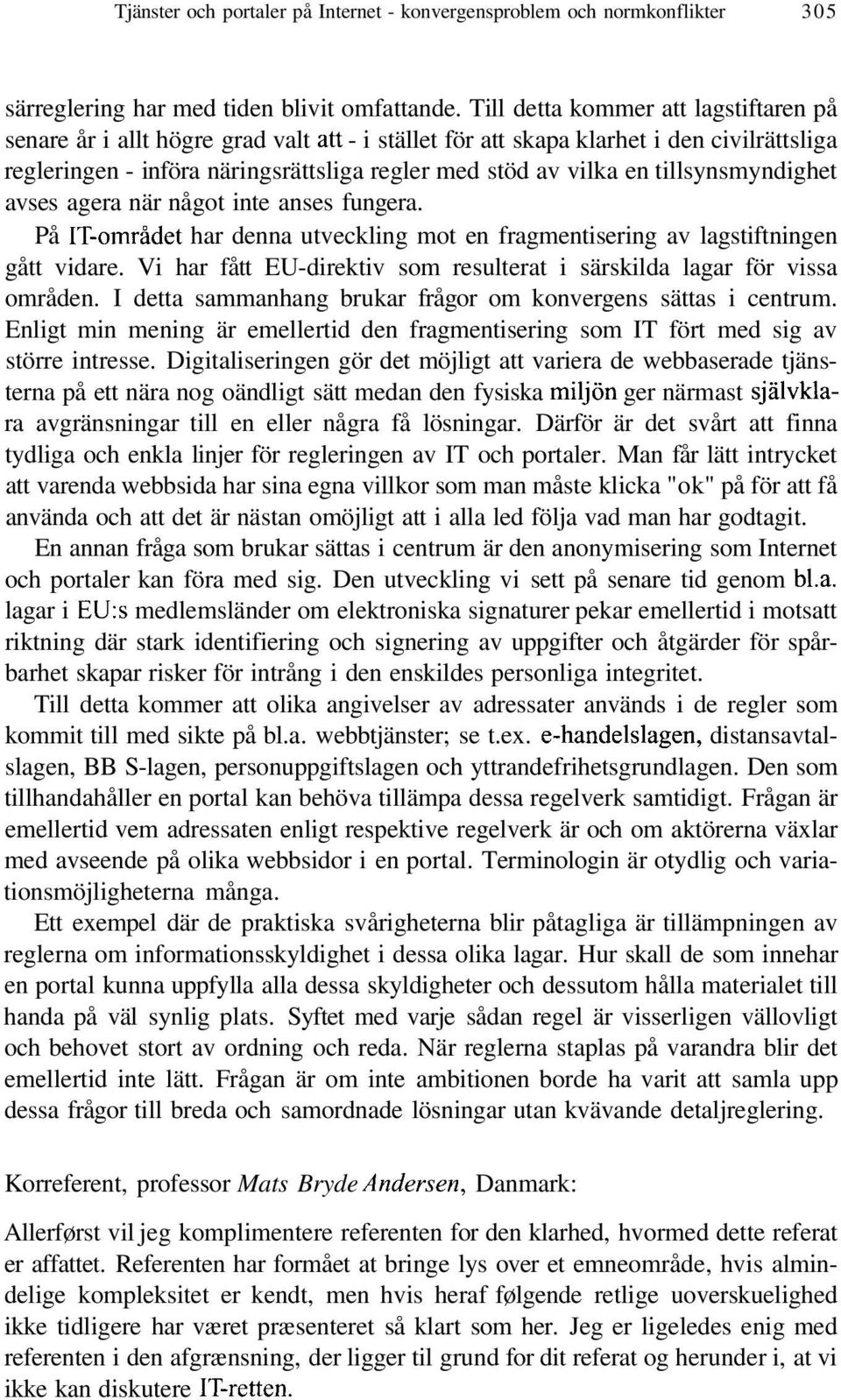 tillsynsmyndighet avses agera när något inte anses fungera. På IT-området har denna utveckling mot en fragmentisering av lagstiftningen gått vidare.