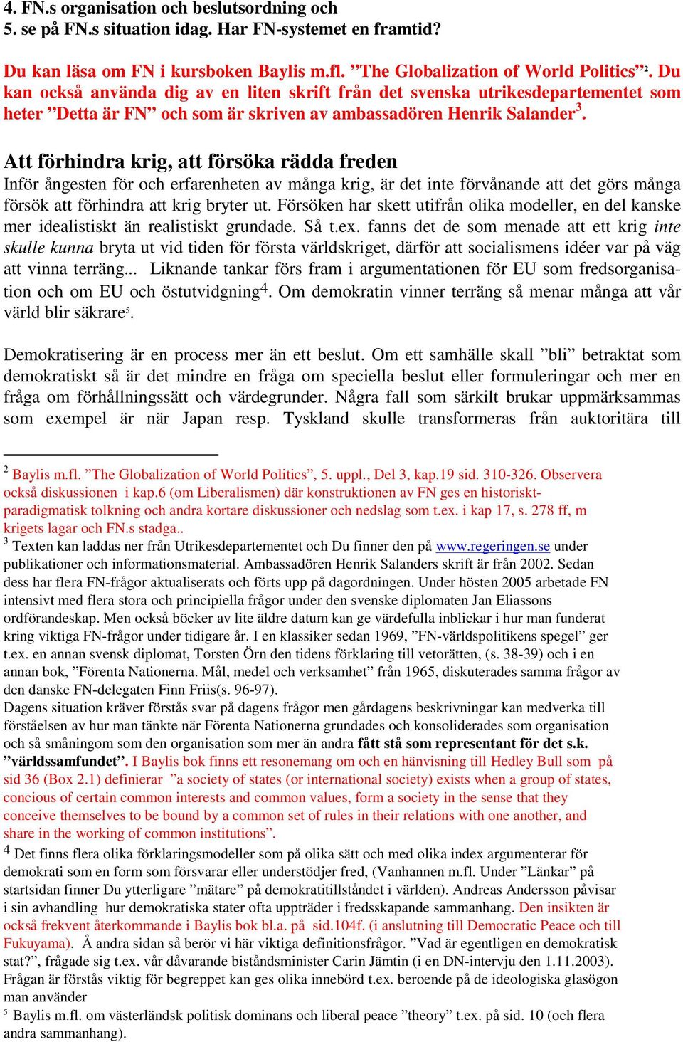 Att förhindra krig, att försöka rädda freden Inför ångesten för och erfarenheten av många krig, är det inte förvånande att det görs många försök att förhindra att krig bryter ut.