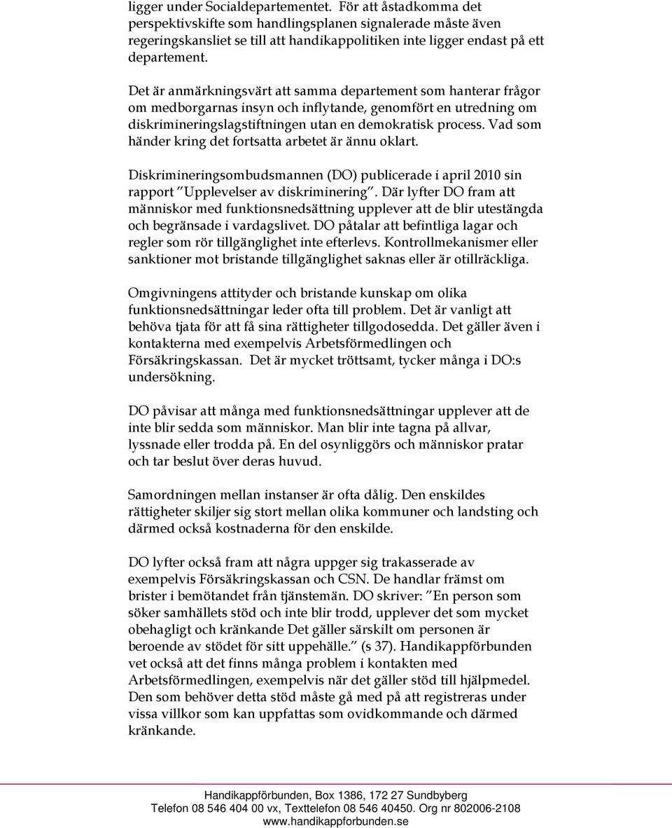 Det är anmärkningsvärt att samma departement som hanterar frågor om medborgarnas insyn och inflytande, genomfört en utredning om diskrimineringslagstiftningen utan en demokratisk process.